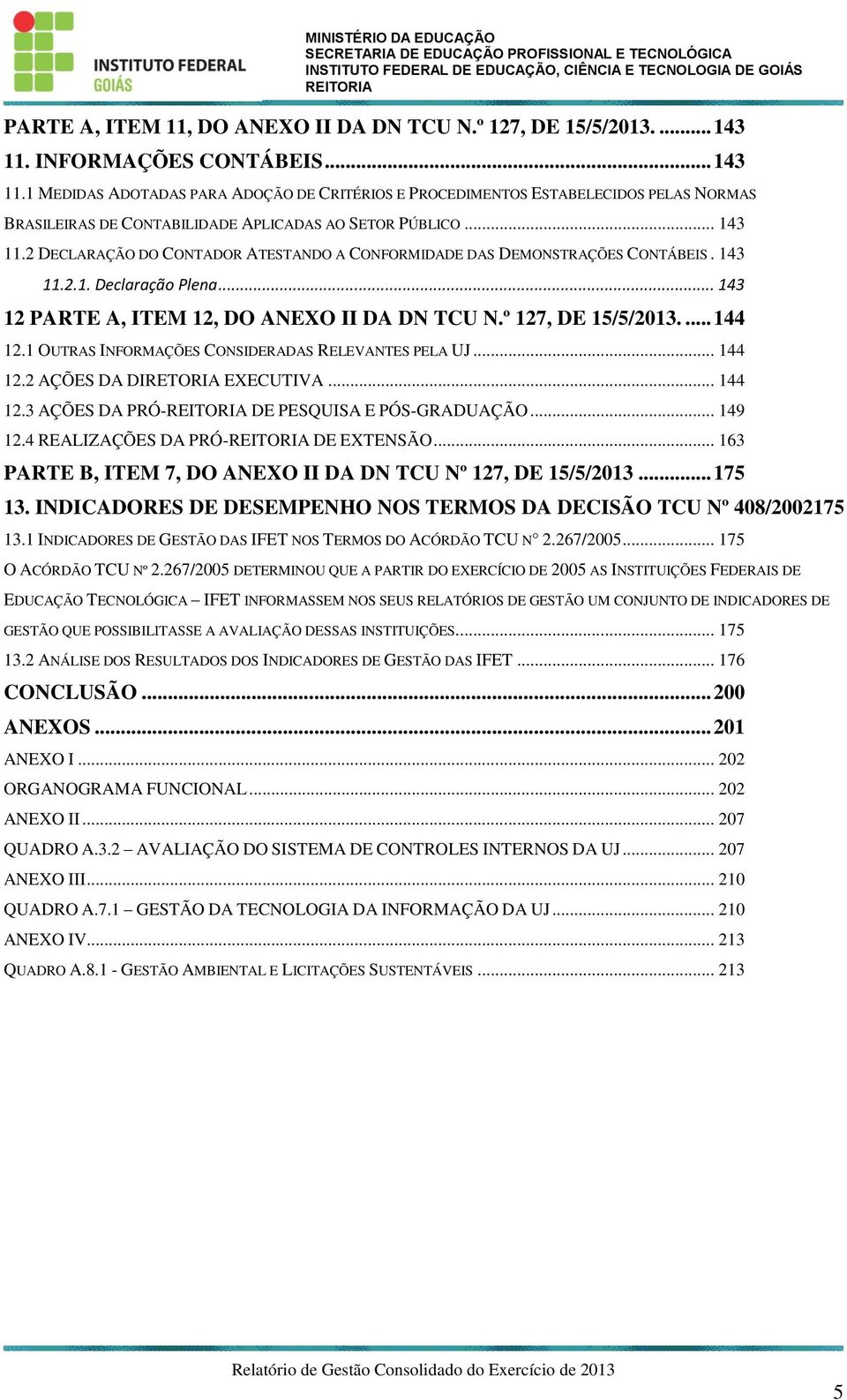 143 11.2.1. Declaração Plena... 143 12 PARTE A, ITEM 12, DO ANEXO II DA DN TCU N.º 127, DE 15/5/2013.... 144 12.1 OUTRAS INFORMAÇÕES CONSIDERADAS RELEVANTES PELA UJ... 144 12.2 AÇÕES DA DIRETORIA EXECUTIVA.