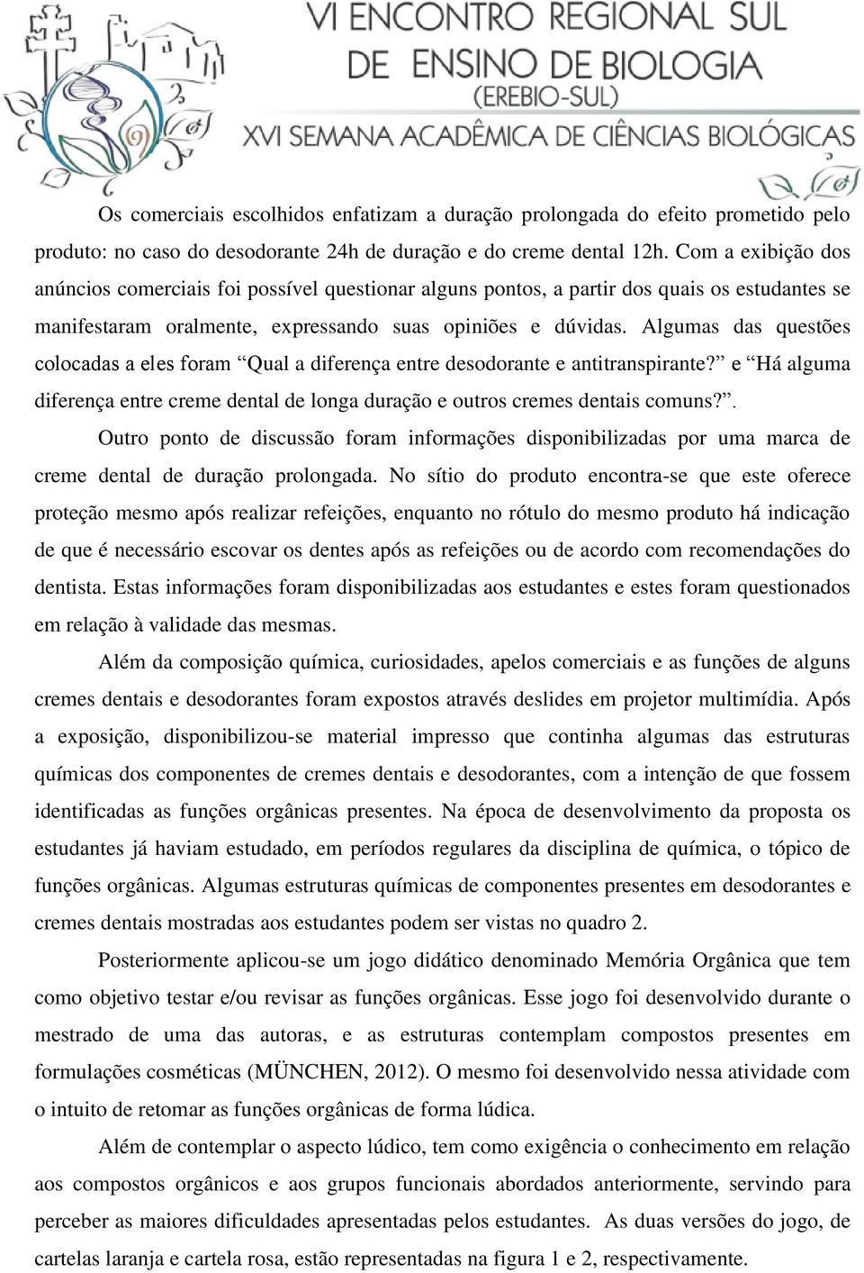 Algumas das questões colocadas a eles foram Qual a diferença entre desodorante e antitranspirante? e Há alguma diferença entre creme dental de longa duração e outros cremes dentais comuns?