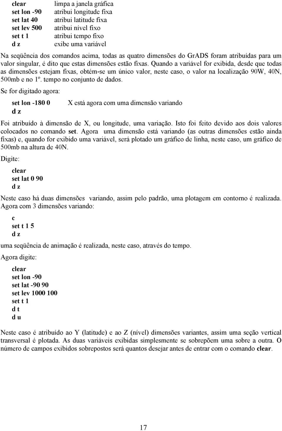 Quando a variável for exibida, desde que todas as dimensões estejam fixas, obtém-se um únio valor, neste aso, o valor na loalização 90W, 40N, 500mb e no 1º. tempo no onjunto de dados.