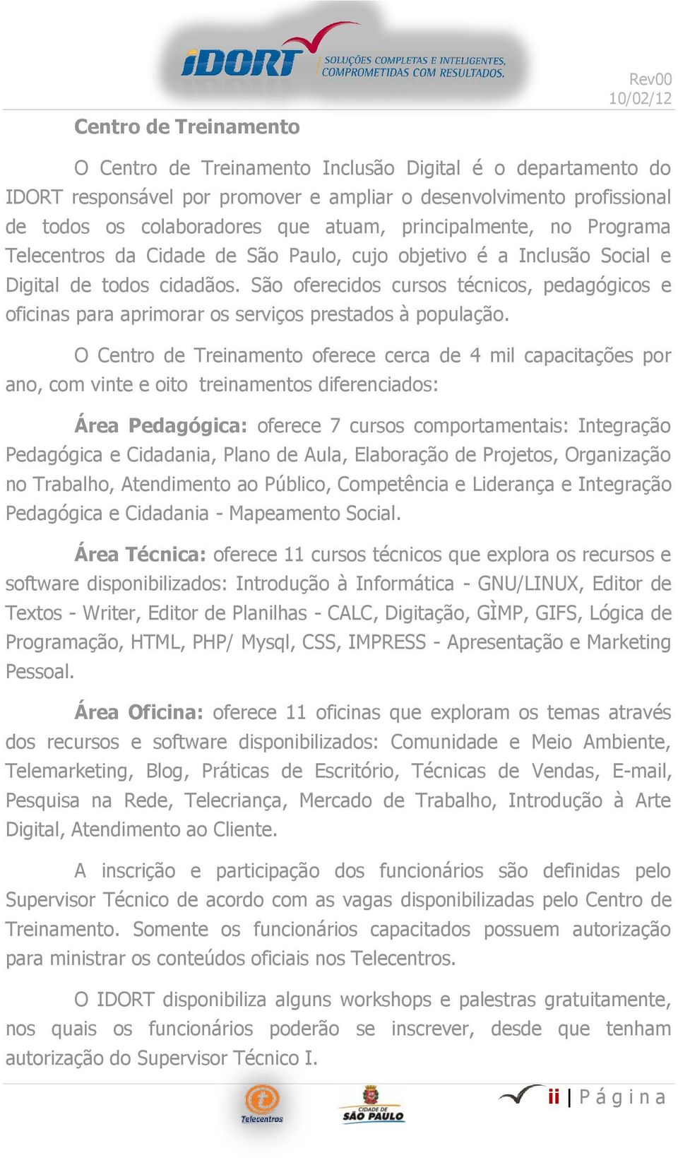 São oferecidos cursos técnicos, pedagógicos e oficinas para aprimorar os serviços prestados à população.