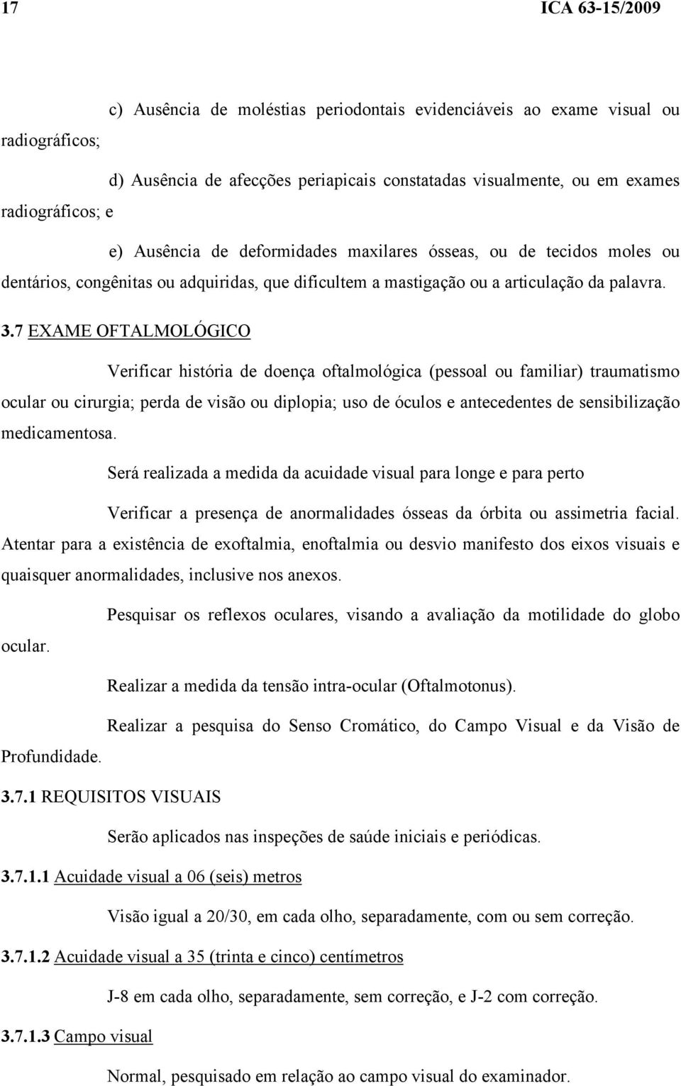 7 EXAME OFTALMOLÓGICO Verificar história de doença oftalmológica (pessoal ou familiar) traumatismo ocular ou cirurgia; perda de visão ou diplopia; uso de óculos e antecedentes de sensibilização