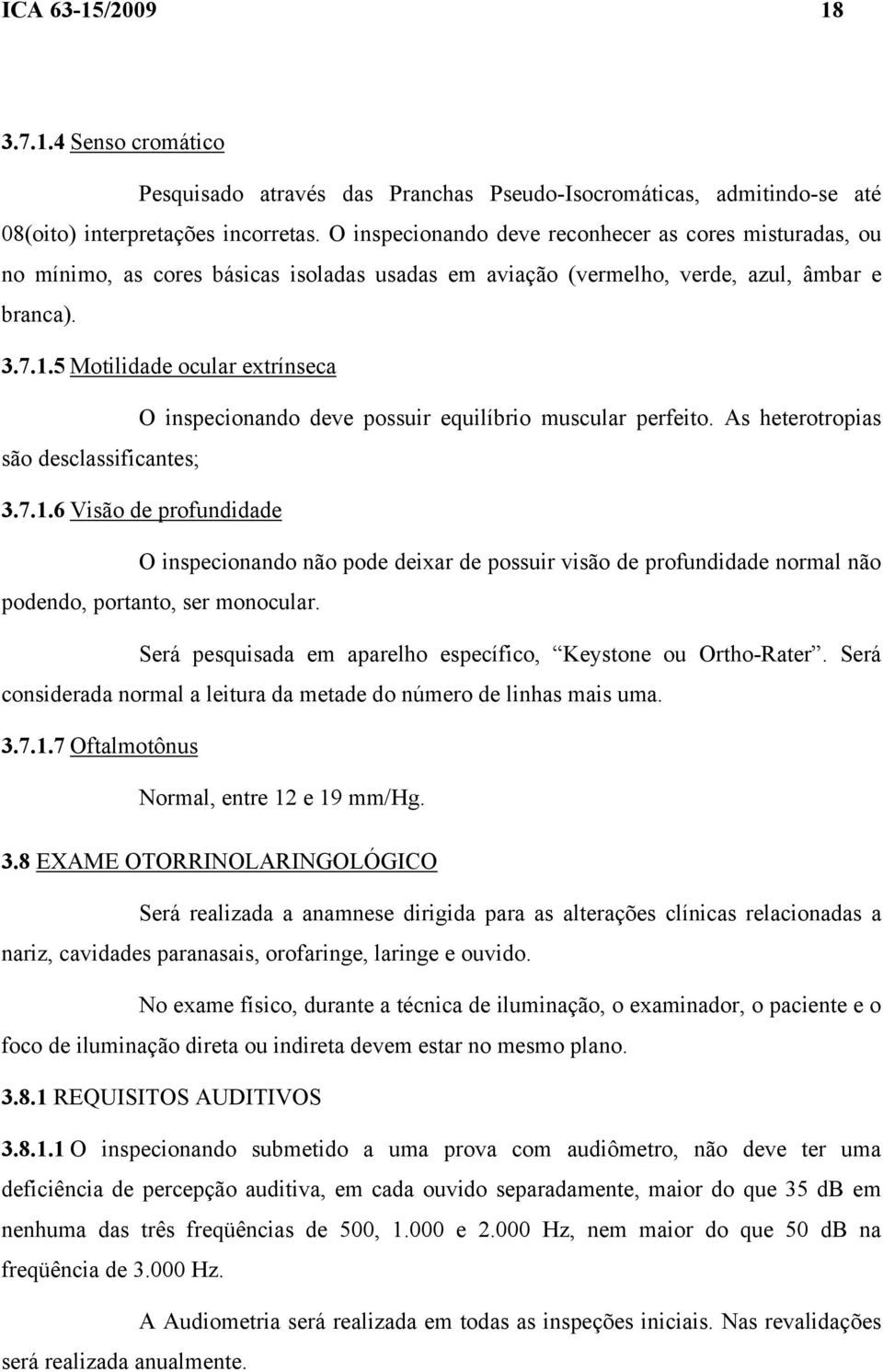 5 Motilidade ocular extrínseca O inspecionando deve possuir equilíbrio muscular perfeito. As heterotropias são desclassificantes; 3.7.1.