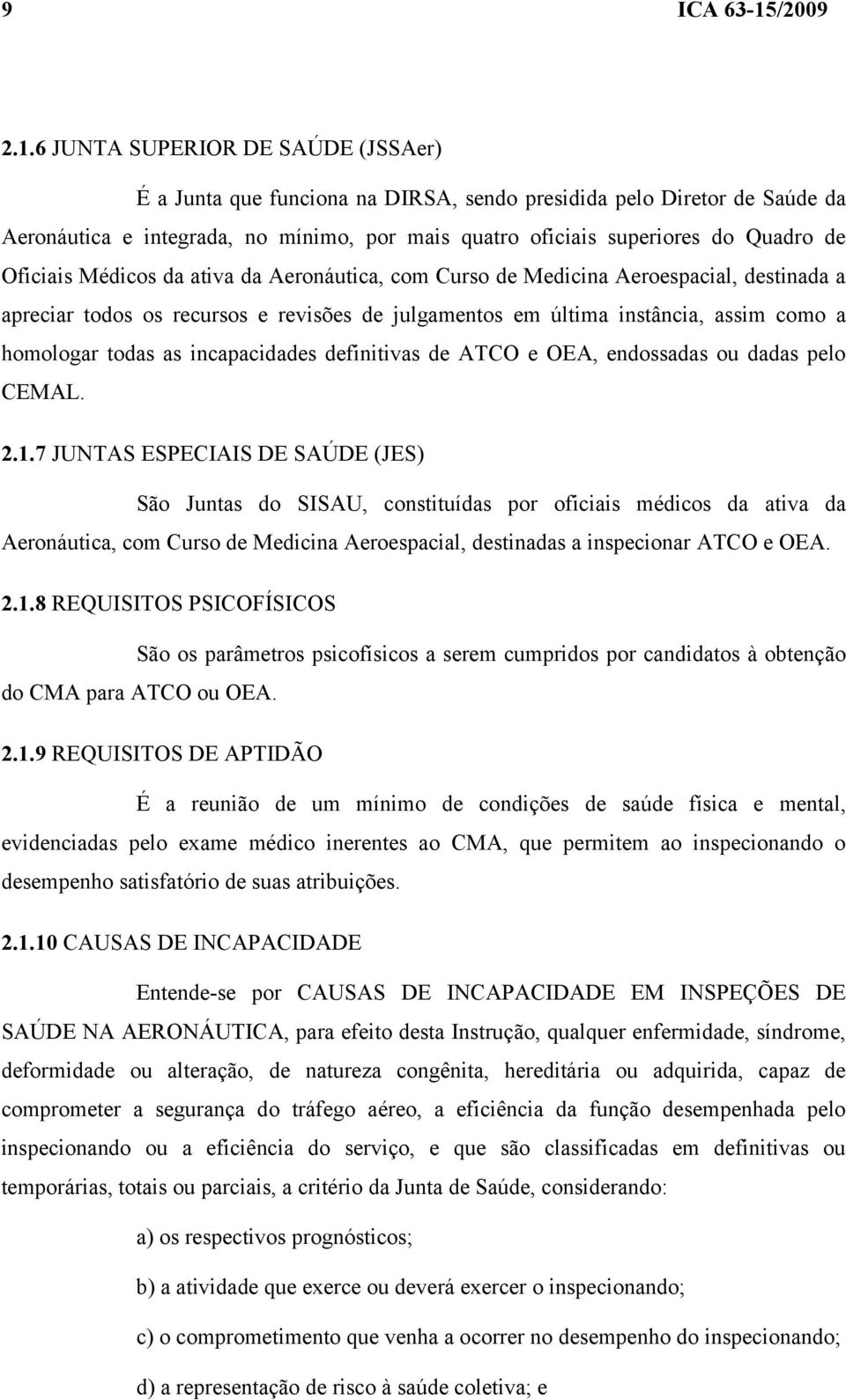 6 JUNTA SUPERIOR DE SAÚDE (JSSAer) É a Junta que funciona na DIRSA, sendo presidida pelo Diretor de Saúde da Aeronáutica e integrada, no mínimo, por mais quatro oficiais superiores do Quadro de