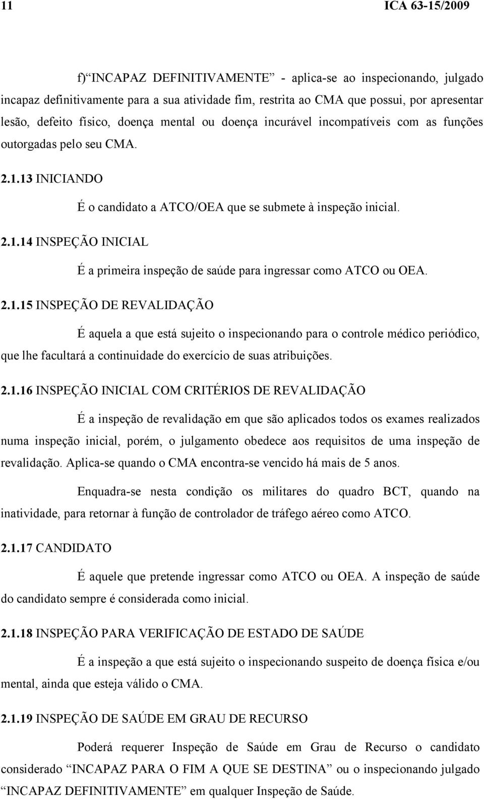 2.1.15 INSPEÇÃO DE REVALIDAÇÃO É aquela a que está sujeito o inspecionando para o controle médico periódico, que lhe facultará a continuidade do exercício de suas atribuições. 2.1.16 INSPEÇÃO INICIAL