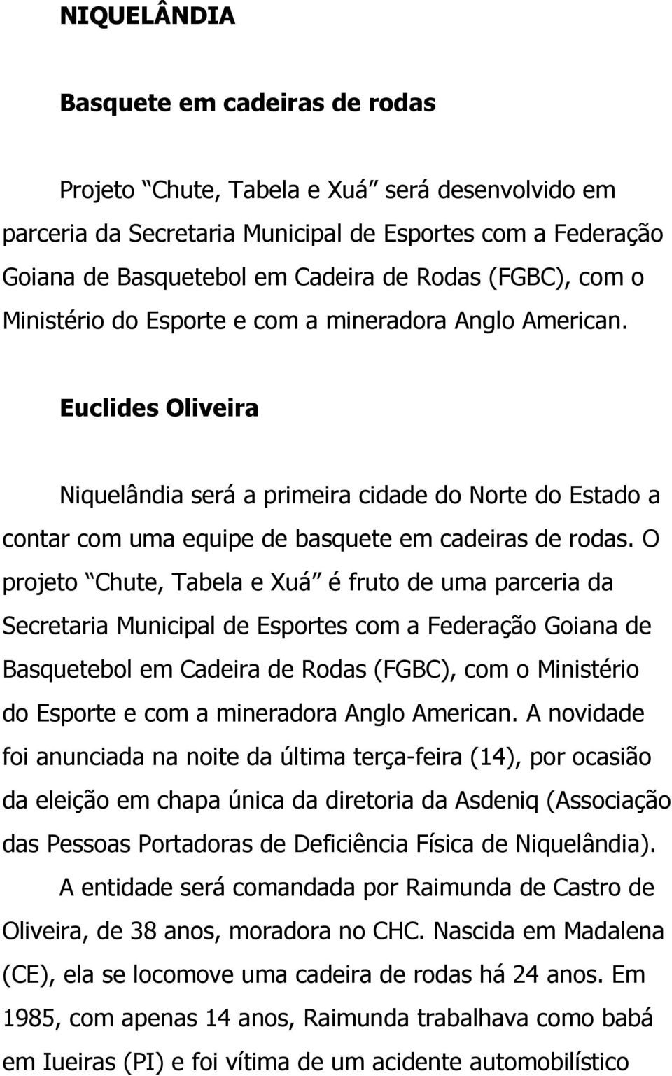 O projeto Chute, Tabela e Xuá é fruto de uma parceria da Secretaria Municipal de Esportes com a Federação Goiana de Basquetebol em Cadeira de Rodas (FGBC), com o Ministério do Esporte e com a