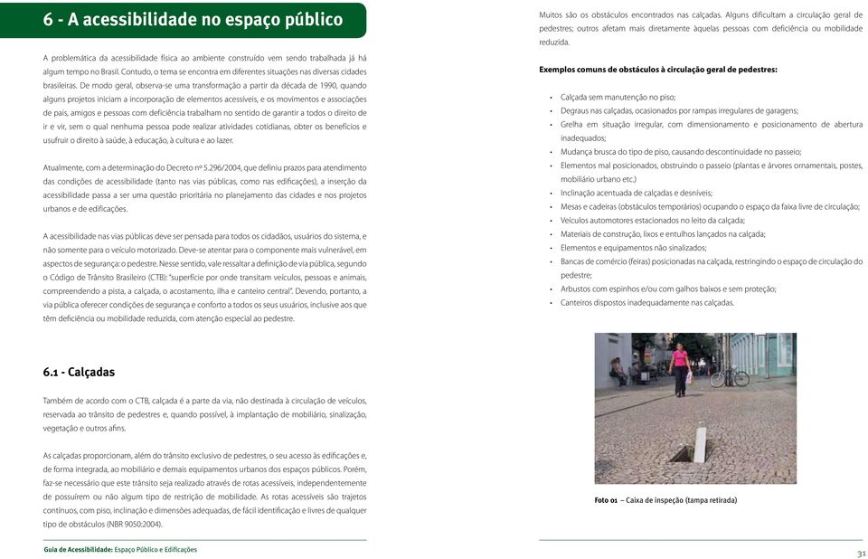 De modo geral, observa-se uma transformação a partir da década de 1990, quando alguns projetos iniciam a incorporação de elementos acessíveis, e os movimentos e associações de pais, amigos e pessoas