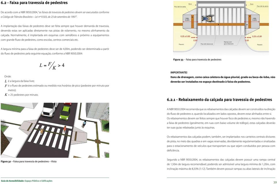 A implantação das faixas de pedestres deve ser feita sempre que houver demanda de travessia, devendo estas ser aplicadas diretamente nas pistas de rolamento, no mesmo alinhamento da calçada.