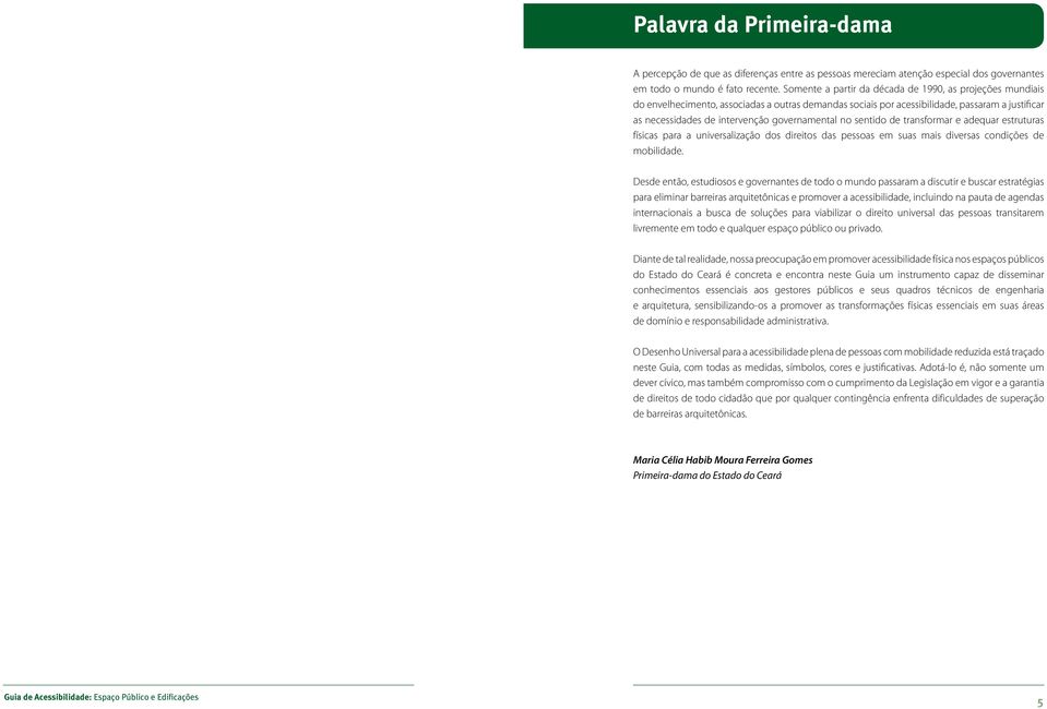 governamental no sentido de transformar e adequar estruturas físicas para a universalização dos direitos das pessoas em suas mais diversas condições de mobilidade.