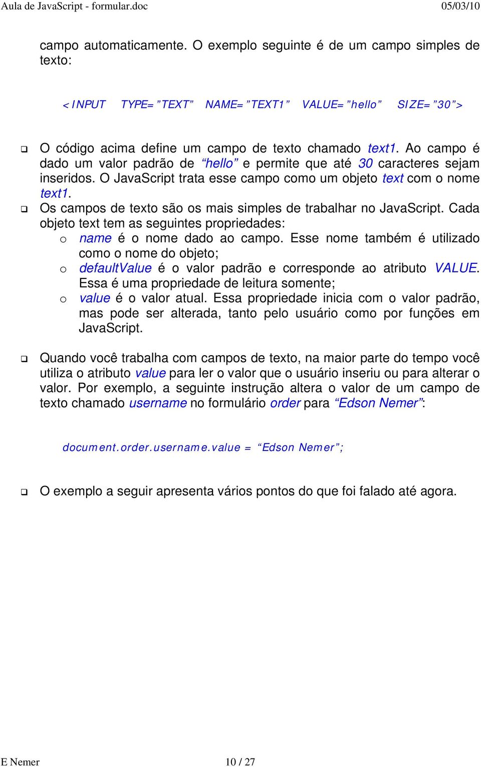 Os campos de texto são os mais simples de trabalhar no JavaScript. Cada objeto text tem as seguintes propriedades: o name é o nome dado ao campo.