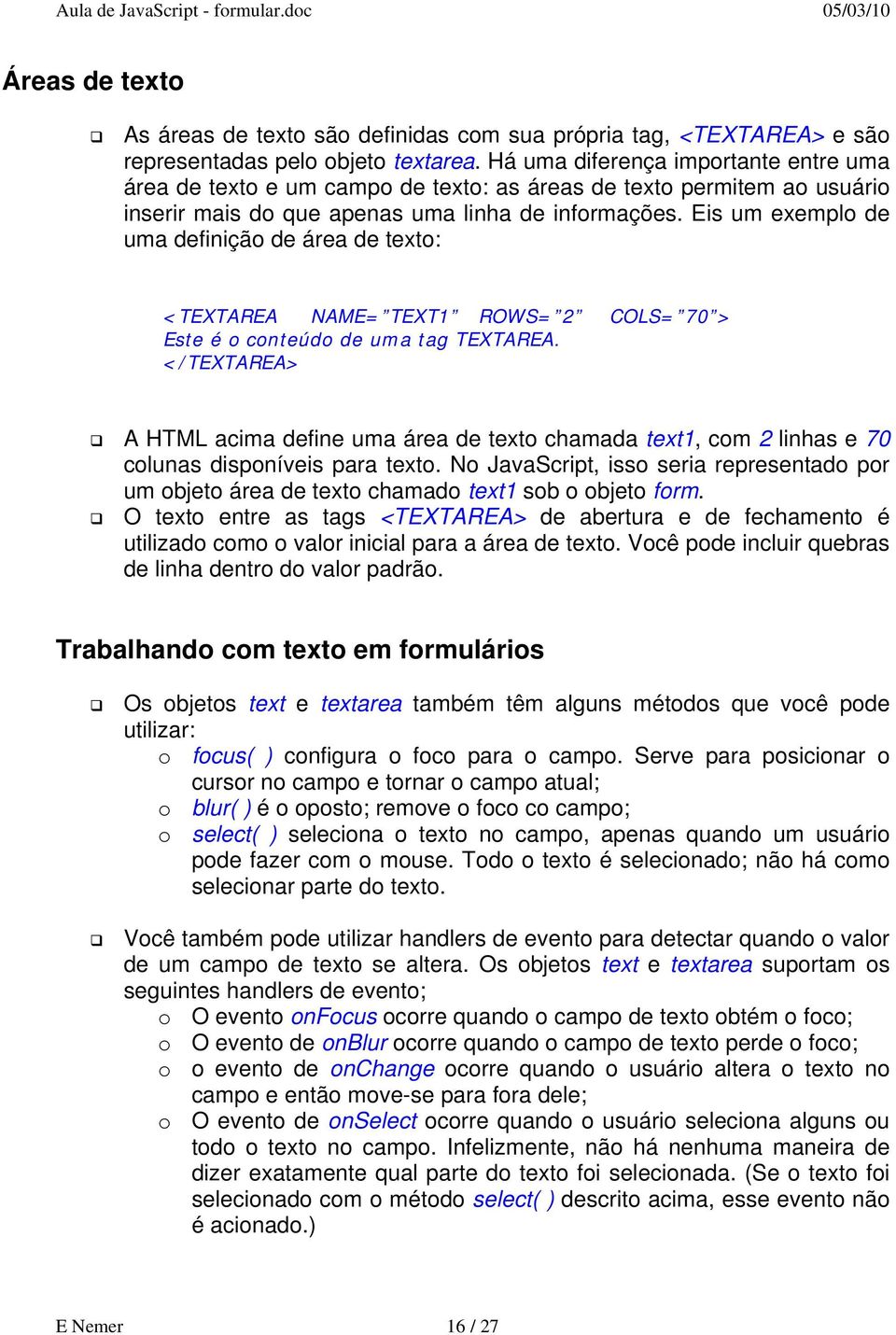 Eis um exemplo de uma definição de área de texto: <TEXTAREA NAME= TEXT1 ROWS= 2 COLS= 70 > Este é o conteúdo de uma tag TEXTAREA.