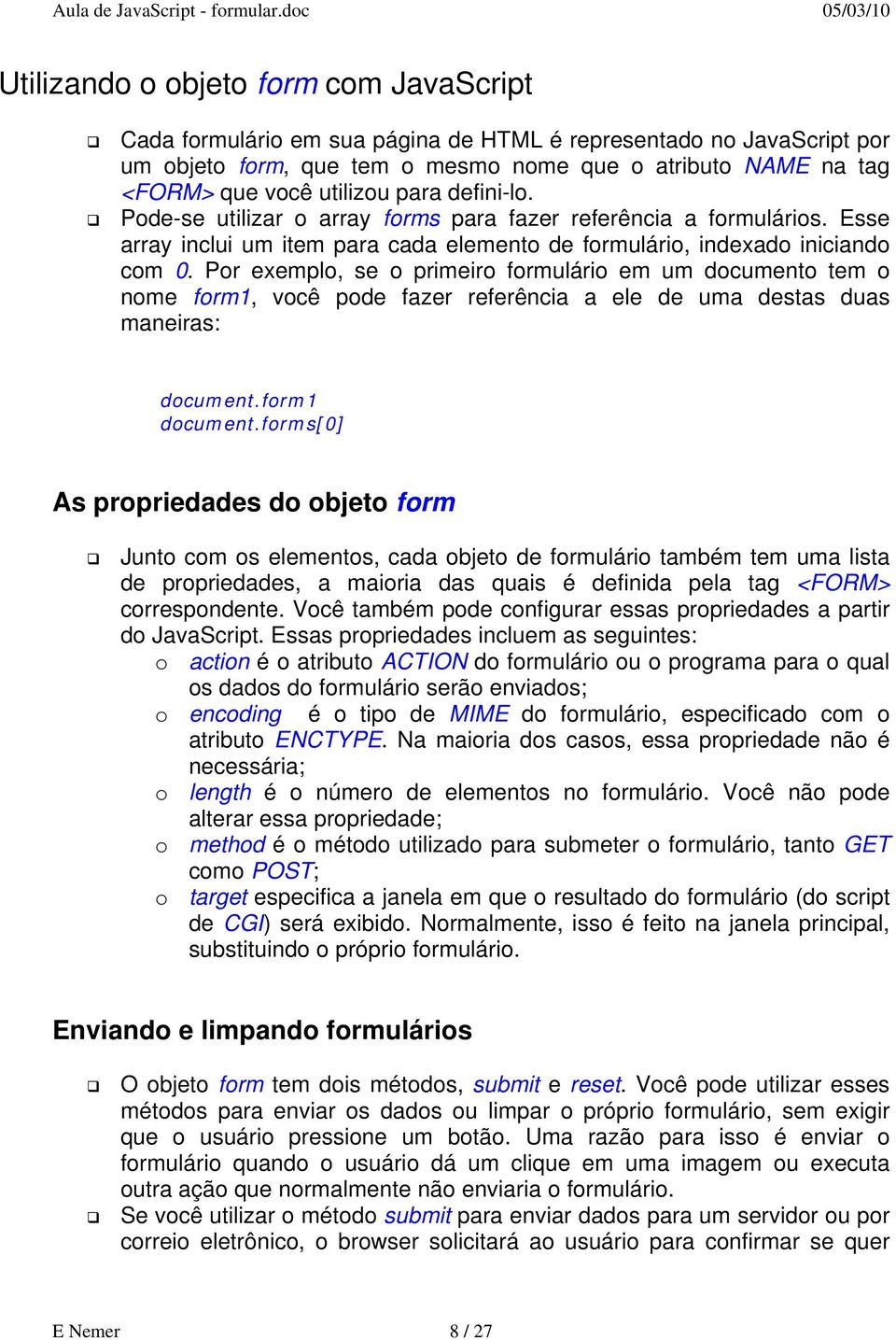 Por exemplo, se o primeiro formulário em um documento tem o nome form1, você pode fazer referência a ele de uma destas duas maneiras: document.form1 document.