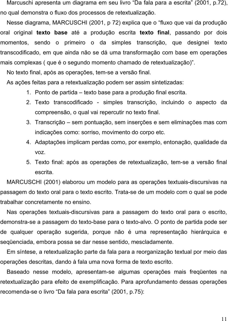 transcrição, que designei texto transcodificado, em que ainda não se dá uma transformação com base em operações mais complexas ( que é o segundo momento chamado de retextualização).