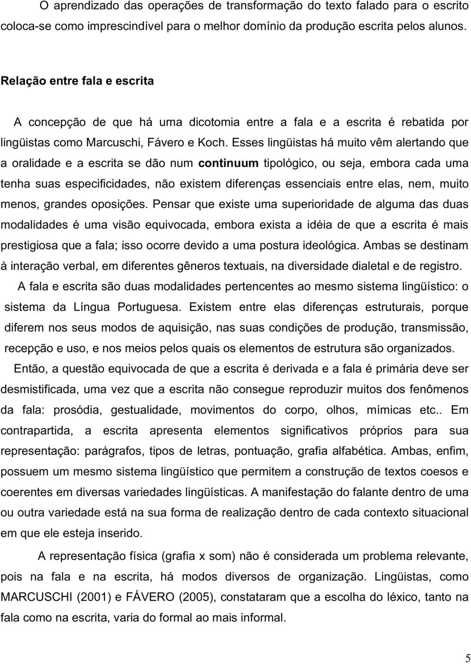 Esses lingüistas há muito vêm alertando que a oralidade e a escrita se dão num continuum tipológico, ou seja, embora cada uma tenha suas especificidades, não existem diferenças essenciais entre elas,