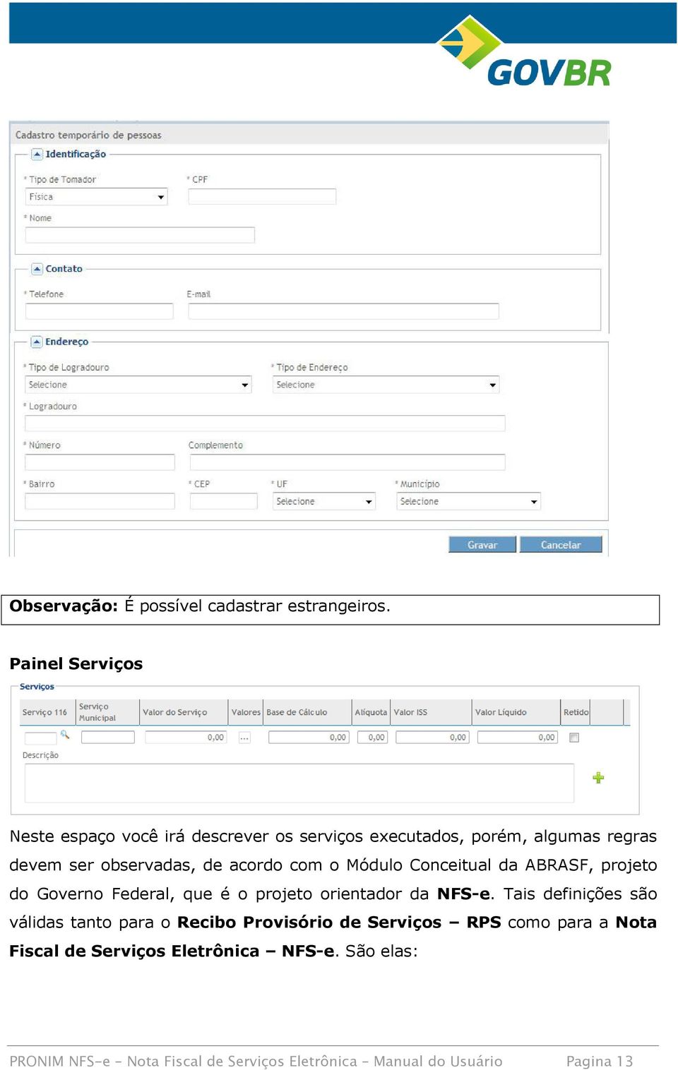 acordo com o Módulo Conceitual da ABRASF, projeto do Governo Federal, que é o projeto orientador da NFS-e.