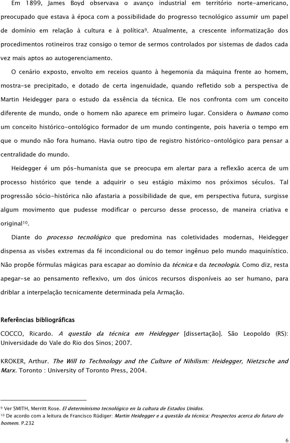 O cenário exposto, envolto em receios quanto à hegemonia da máquina frente ao homem, mostra-se precipitado, e dotado de certa ingenuidade, quando refletido sob a perspectiva de Martin Heidegger para