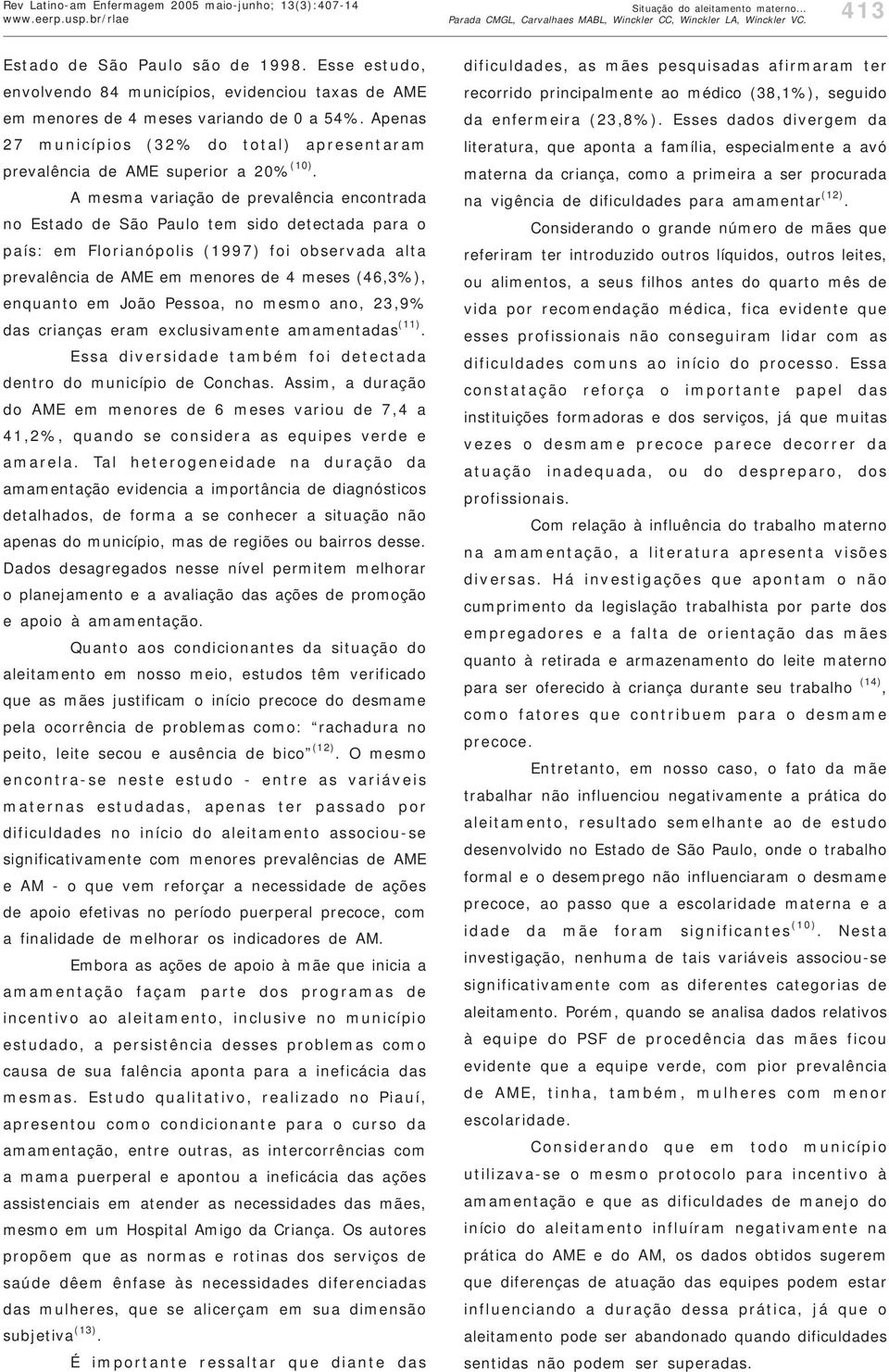 A mesma variação de prevalência encontrada no Estado de São Paulo tem sido detectada para o país: em Florianópolis (1997) foi observada alta prevalência de AME em menores de 4 meses (46,3%), enquanto