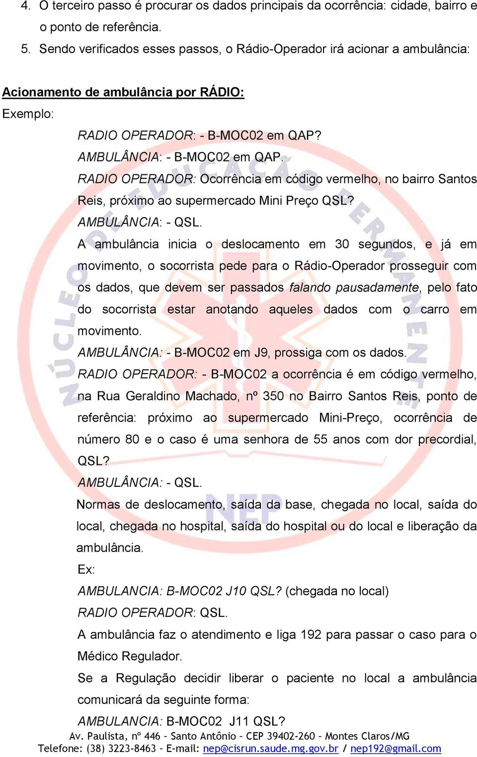 RADIO OPERADOR: Ocorrência em código vermelho, no bairro Santos Reis, próximo ao supermercado Mini Preço QSL? AMBULÂNCIA: - QSL.