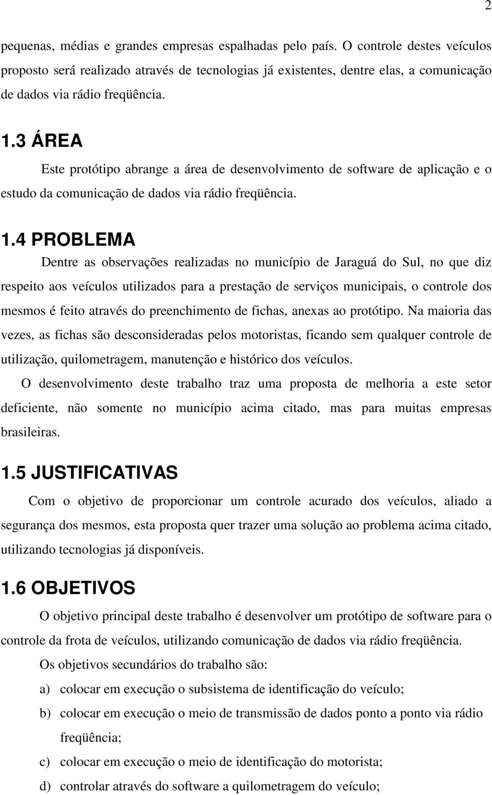 3 ÁREA Este protótipo abrange a área de desenvolvimento de software de aplicação e o estudo da comunicação de dados via rádio freqüência. 1.