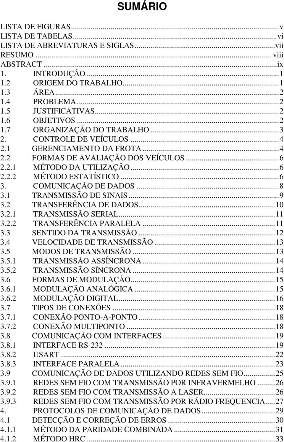 ..6 3. COMUNICAÇÃO DE DADOS...8 3.1 TRANSMISSÃO DE SINAIS...9 3.2 TRANSFERÊNCIA DE DADOS...10 3.2.1 TRANSMISSÃO SERIAL...11 3.2.2 TRANSFERÊNCIA PARALELA...11 3.3 SENTIDO DA TRANSMISSÃO...12 3.