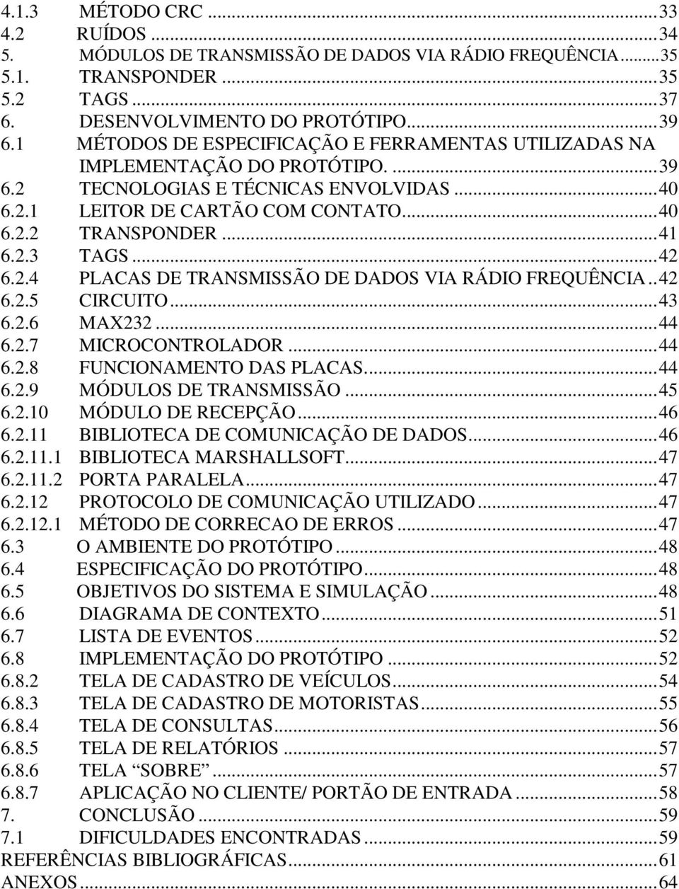 ..42 6.2.4 PLACAS DE TRANSMISSÃO DE DADOS VIA RÁDIO FREQUÊNCIA..42 6.2.5 CIRCUITO...43 6.2.6 MAX232...44 6.2.7 MICROCONTROLADOR...44 6.2.8 FUNCIONAMENTO DAS PLACAS...44 6.2.9 MÓDULOS DE TRANSMISSÃO.