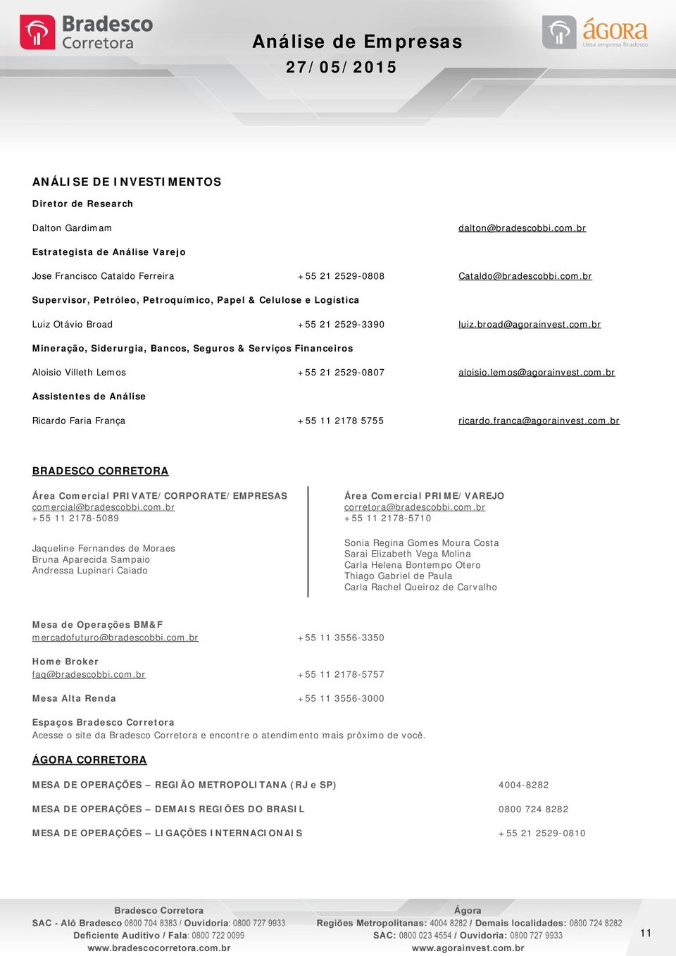 franca@agorainvest.com.br BRADESCO CORRETORA Área Comercial PRIVATE/CORPORATE/EMPRESAS comercial@bradescobbi.com.br +55 11 2178-5089 Jaqueline Fernandes de Moraes Bruna Aparecida Sampaio Andressa Lupinari Caiado Área Comercial PRIME/VAREJO corretora@bradescobbi.