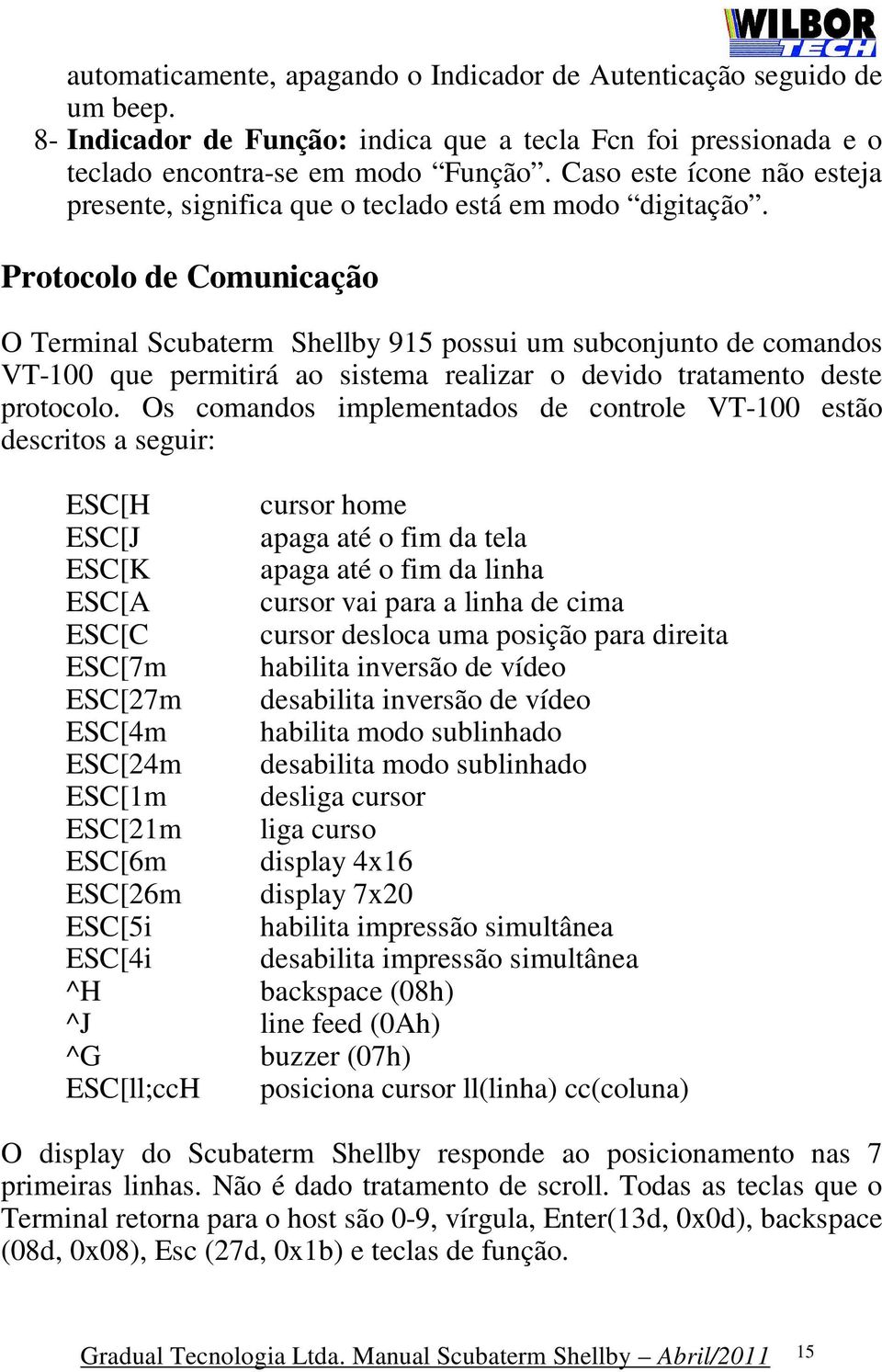 Protocolo de Comunicação O Terminal Scubaterm Shellby 915 possui um subconjunto de comandos VT-100 que permitirá ao sistema realizar o devido tratamento deste protocolo.