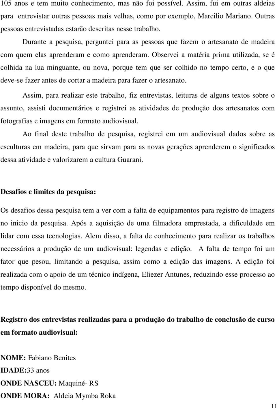 Observei a matéria prima utilizada, se é colhida na lua minguante, ou nova, porque tem que ser colhido no tempo certo, e o que deve-se fazer antes de cortar a madeira para fazer o artesanato.