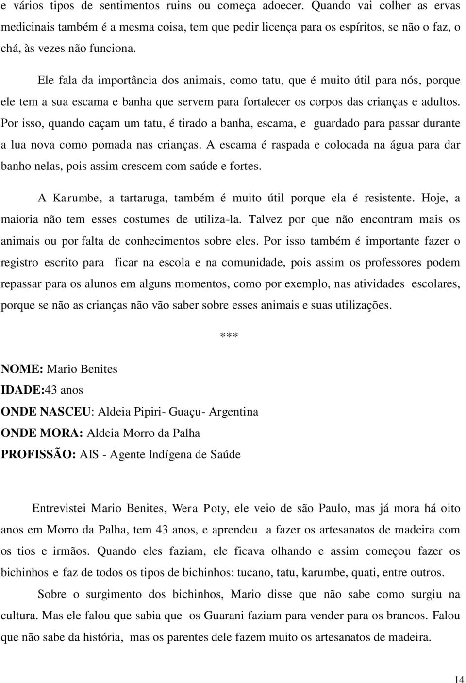 Ele fala da importância dos animais, como tatu, que é muito útil para nós, porque ele tem a sua escama e banha que servem para fortalecer os corpos das crianças e adultos.