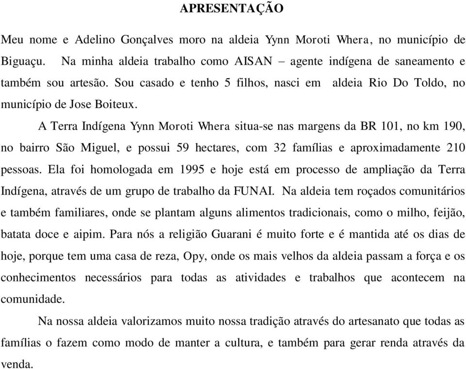 A Terra Indígena Yynn Moroti Whera situa-se nas margens da BR 101, no km 190, no bairro São Miguel, e possui 59 hectares, com 32 famílias e aproximadamente 210 pessoas.