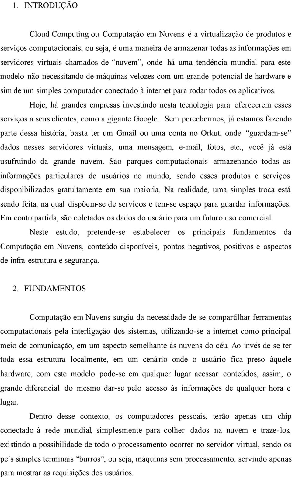 os aplicativos. Hoje, há grandes empresas investindo nesta tecnologia para oferecerem esses serviços a seus clientes, como a gigante Google.