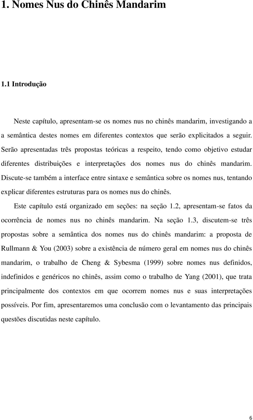 Serão apresentadas três propostas teóricas a respeito, tendo como objetivo estudar diferentes distribuições e interpretações dos nomes nus do chinês mandarim.