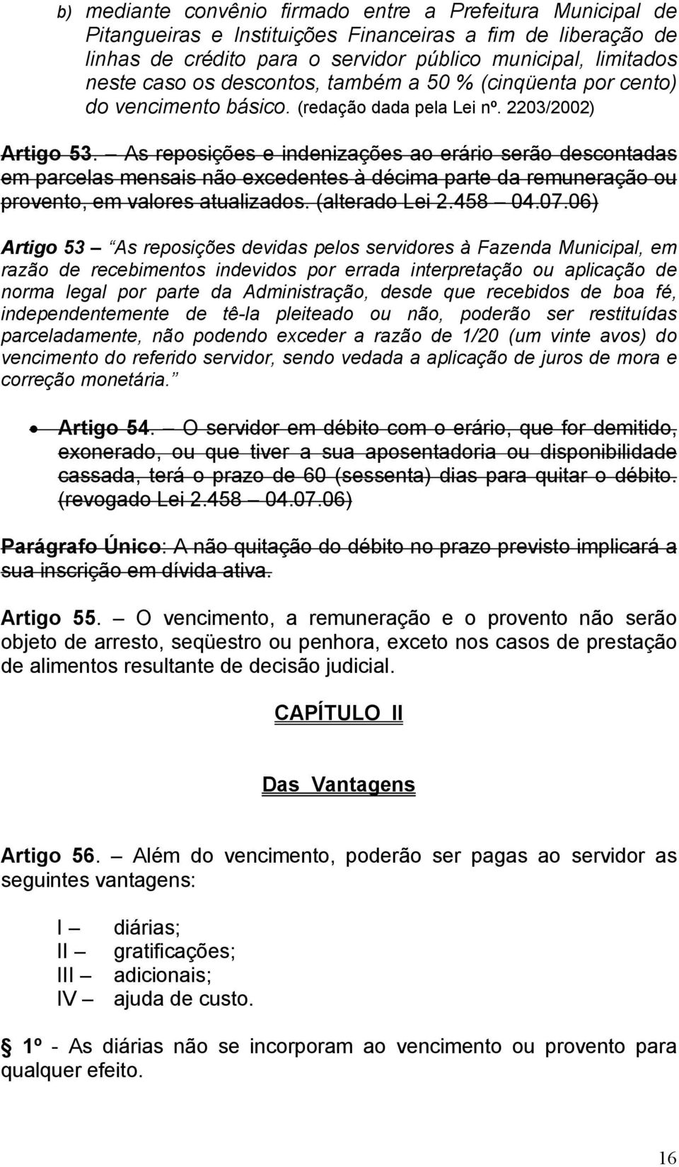 As reposições e indenizações ao erário serão descontadas em parcelas mensais não excedentes à décima parte da remuneração ou provento, em valores atualizados. (alterado Lei 2.458 04.07.