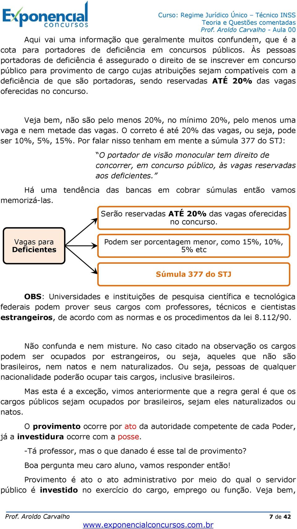 sendo reservadas ATÉ 20% das vagas oferecidas no concurso. Veja bem, não são pelo menos 20%, no mínimo 20%, pelo menos uma vaga e nem metade das vagas.