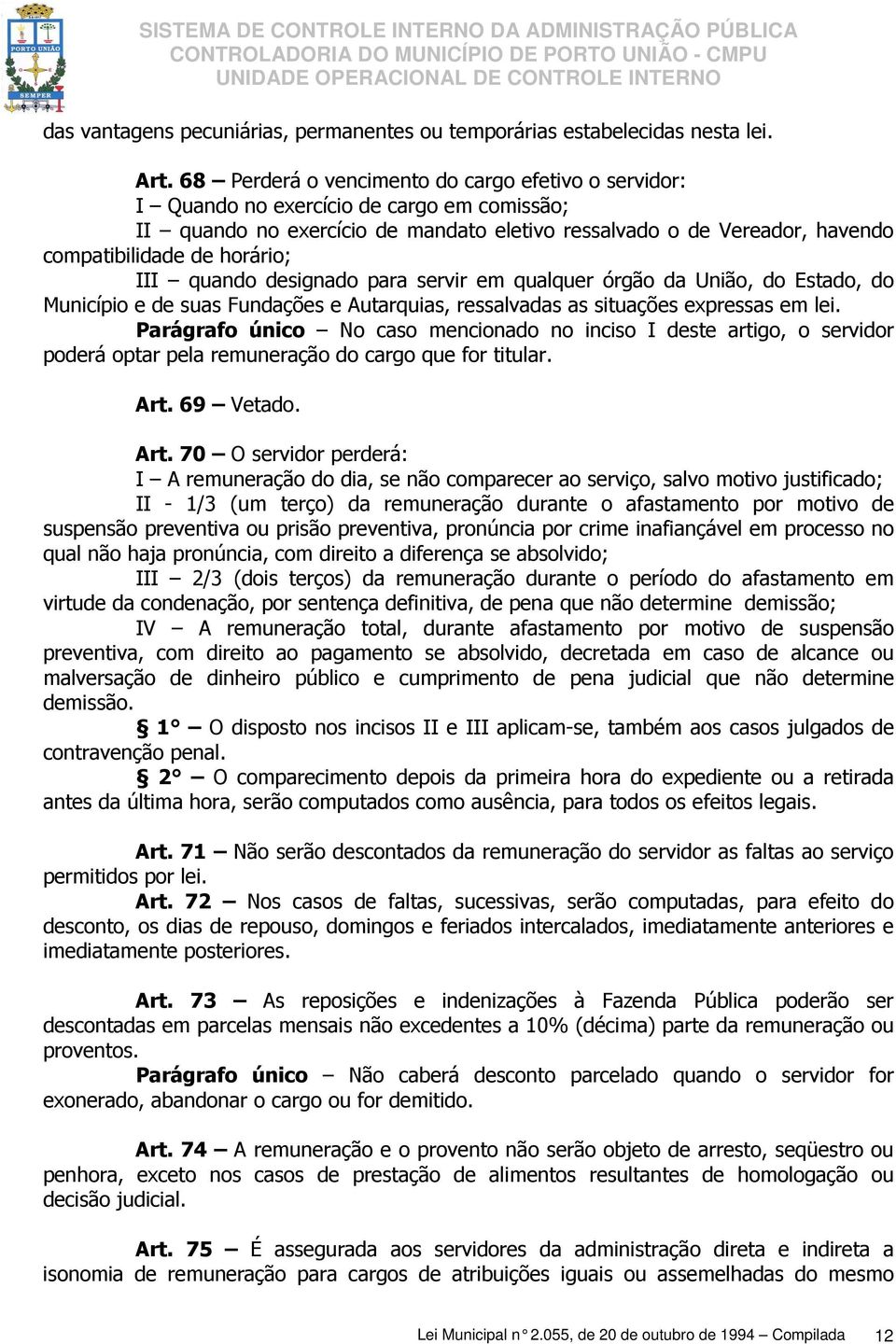 horário; III quando designado para servir em qualquer órgão da União, do Estado, do Município e de suas Fundações e Autarquias, ressalvadas as situações expressas em lei.