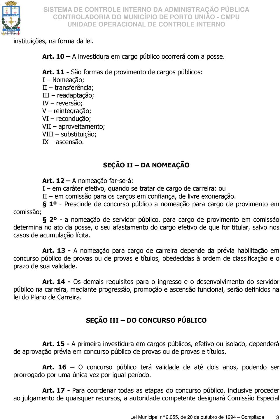 11 - São formas de provimento de cargos públicos: I Nomeação; II transferência; III readaptação; IV reversão; V reintegração; VI recondução; VII aproveitamento; VIII substituição; IX ascensão.