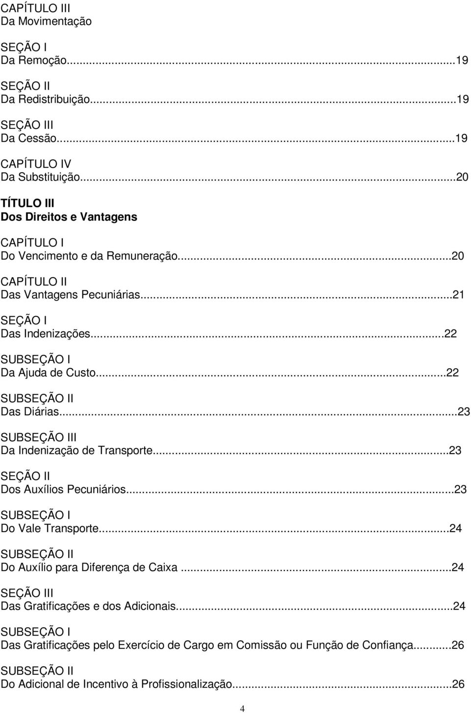 ..22 SUBSEÇÃO I Da Ajuda de Custo...22 SUBSEÇÃO II Das Diárias...23 SUBSEÇÃO III Da Indenização de Transporte...23 SEÇÃO II Dos Auxílios Pecuniários...23 SUBSEÇÃO I Do Vale Transporte.