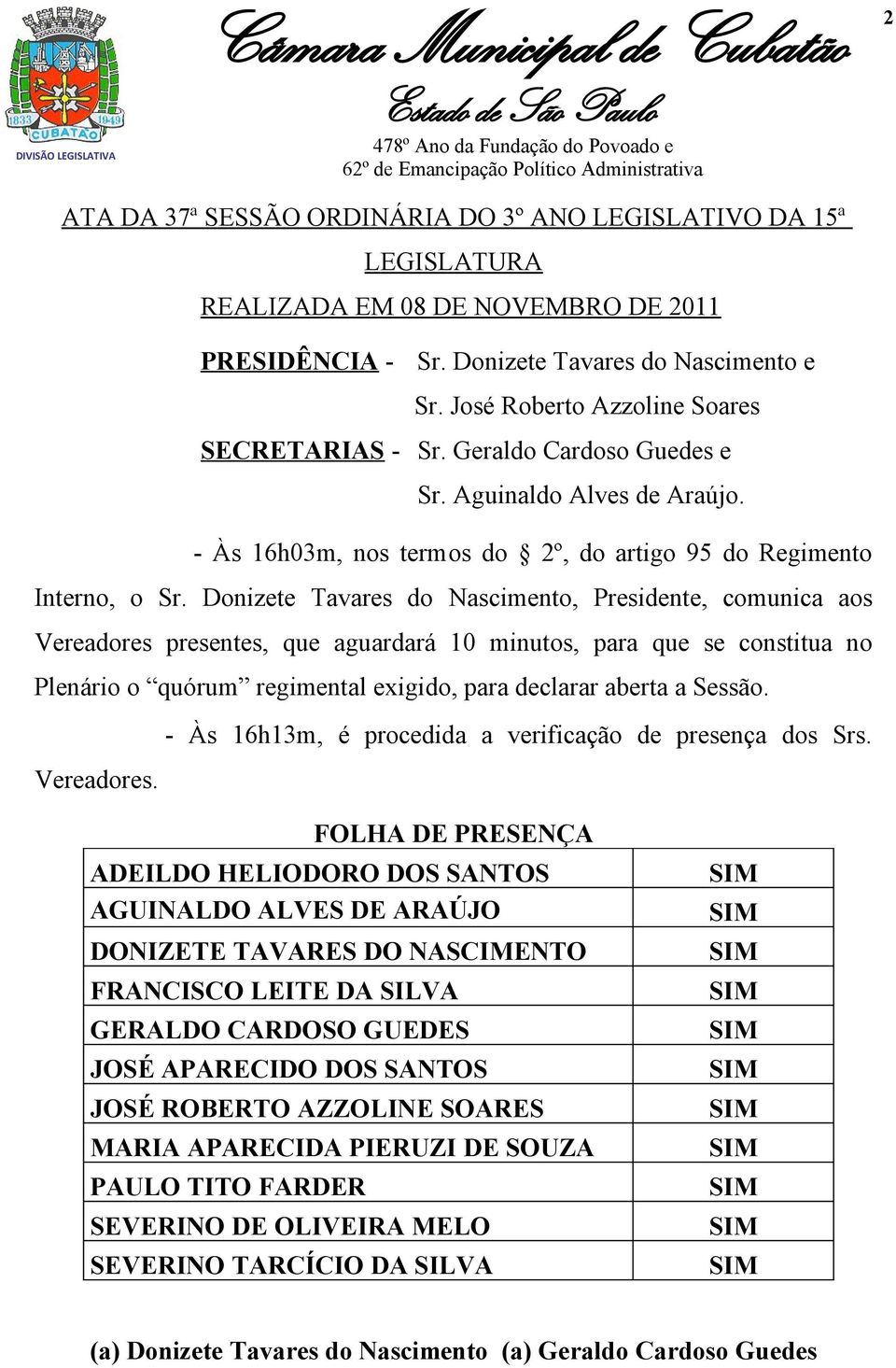 Donizete Tavares do Nascimento, Presidente, comunica aos Vereadores presentes, que aguardará 10 minutos, para que se constitua no Plenário o quórum regimental exigido, para declarar aberta a Sessão.