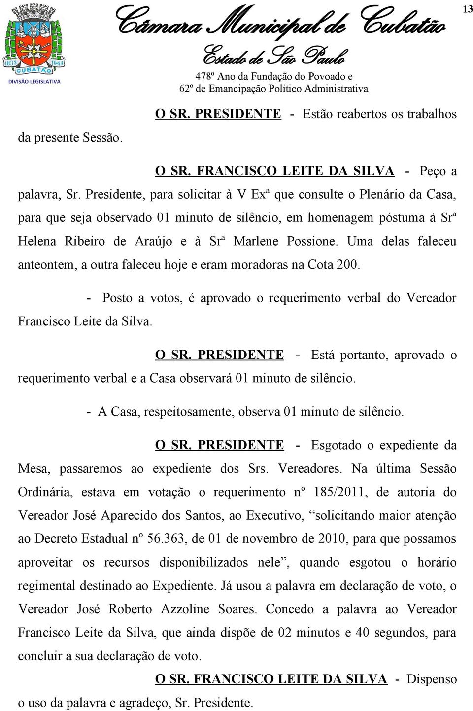 Uma delas faleceu anteontem, a outra faleceu hoje e eram moradoras na Cota 200. - Posto a votos, é aprovado o requerimento verbal do Vereador Francisco Leite da Silva. O SR.