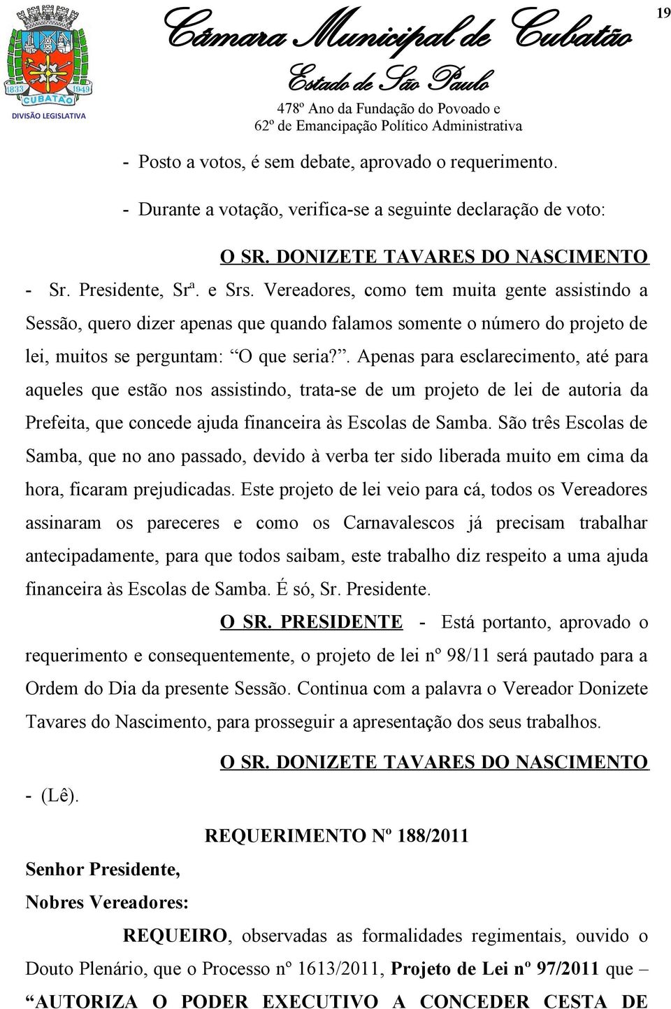 . Apenas para esclarecimento, até para aqueles que estão nos assistindo, trata-se de um projeto de lei de autoria da Prefeita, que concede ajuda financeira às Escolas de Samba.