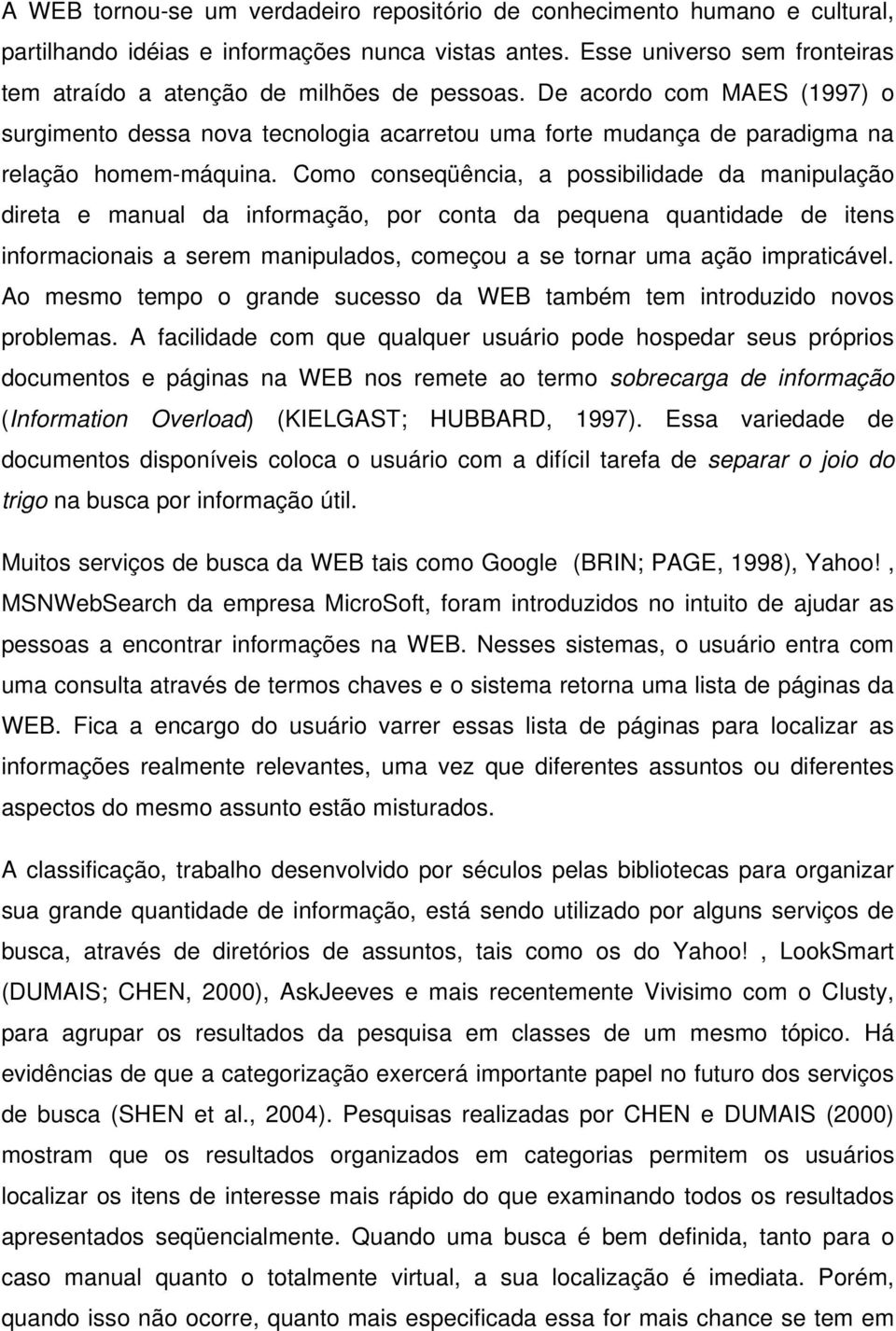 De acordo com MAES (1997) o surgimento dessa nova tecnologia acarretou uma forte mudança de paradigma na relação homem-máquina.