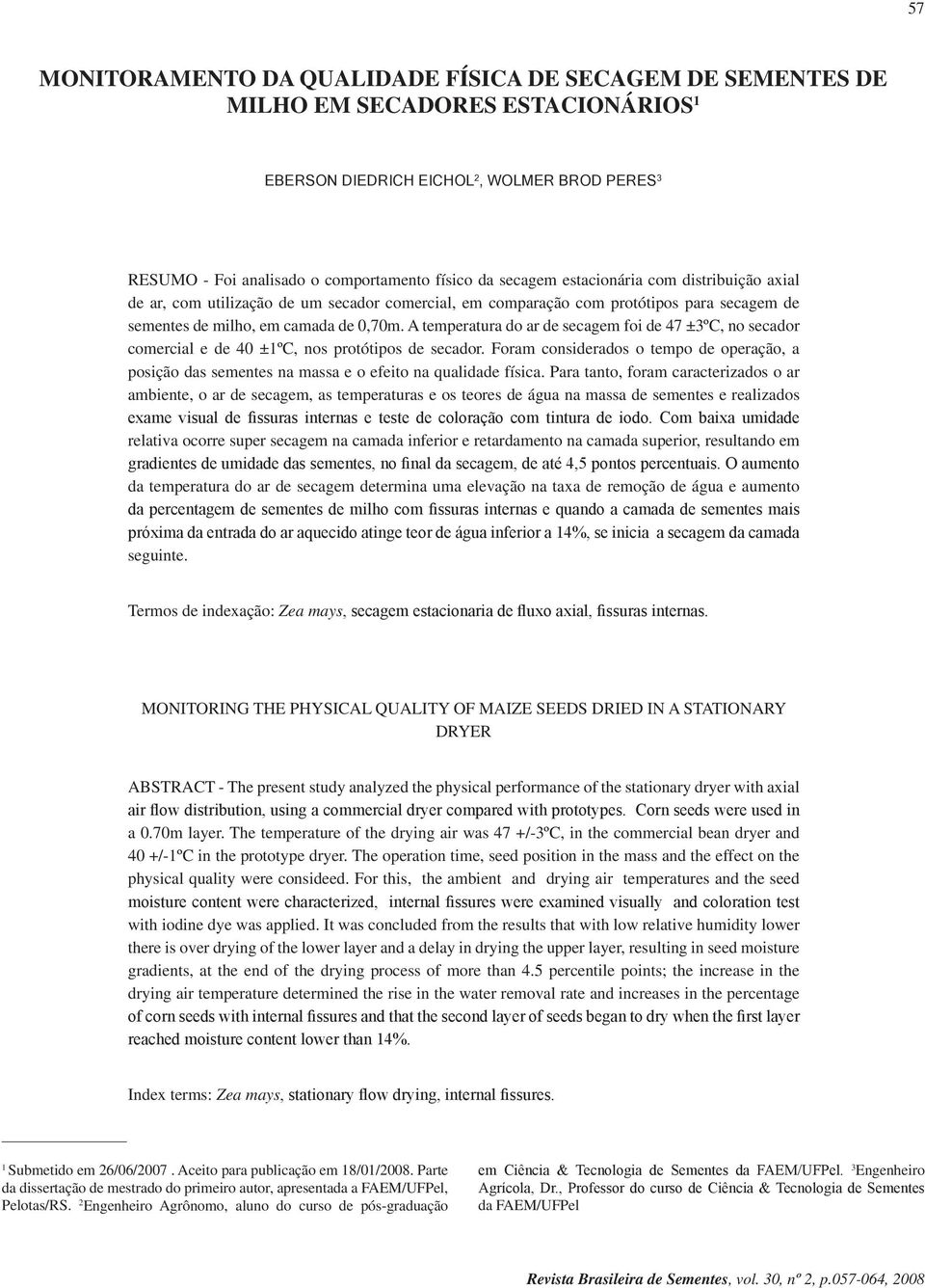 A temperatura do ar de secagem foi de 47 ±3ºC, no secador comercial e de 40 ±1ºC, nos protótipos de secador.