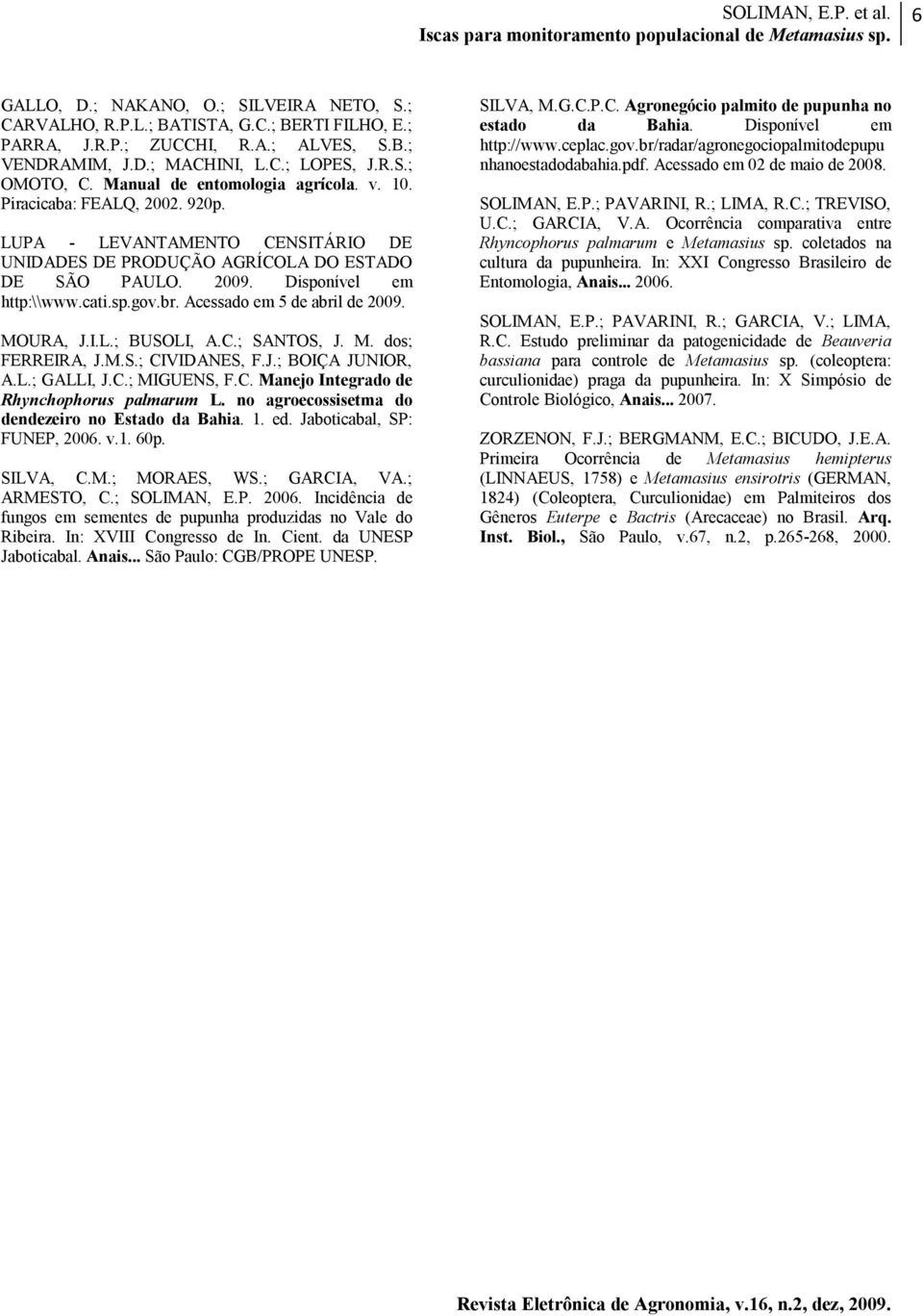 br. Acessado em 5 de abril de 2009. MOURA, J.I.L.; BUSOLI, A.C.; SANTOS, J. M. dos; FERREIRA, J.M.S.; CIVIDANES, F.J.; BOIÇA JUNIOR, A.L.; GALLI, J.C.; MIGUENS, F.C. Manejo Integrado de Rhynchophorus palmarum L.