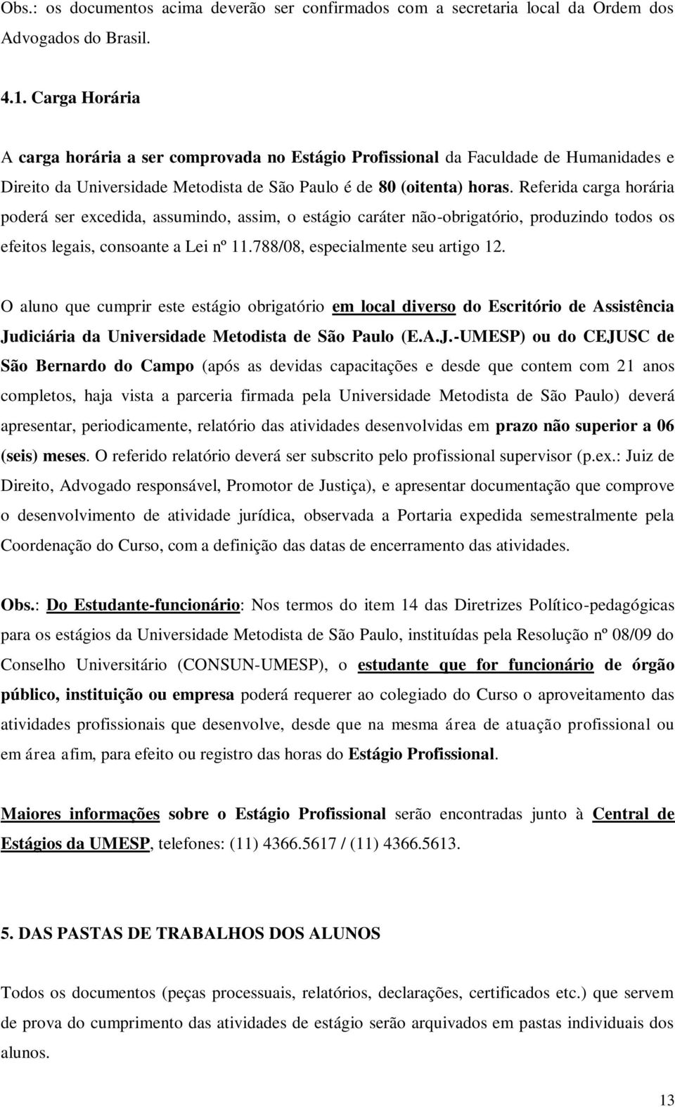 Referida carga horária poderá ser excedida, assumindo, assim, o estágio caráter não-obrigatório, produzindo todos os efeitos legais, consoante a Lei nº 11.788/08, especialmente seu artigo 12.