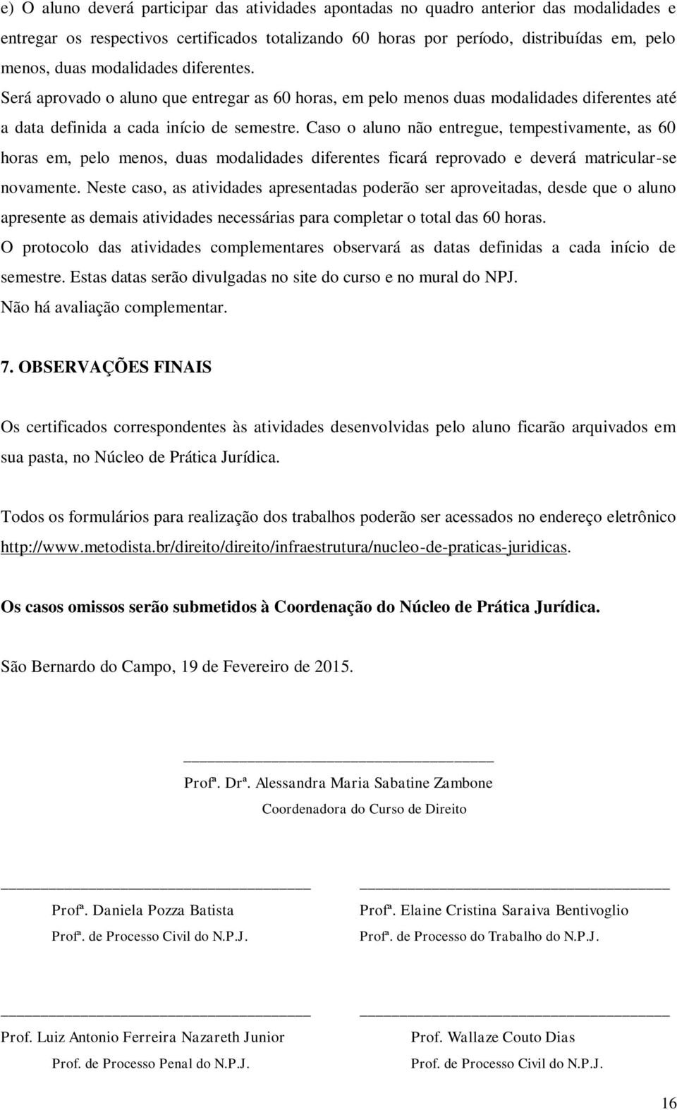 Caso o aluno não entregue, tempestivamente, as 60 horas em, pelo menos, duas modalidades diferentes ficará reprovado e deverá matricular-se novamente.