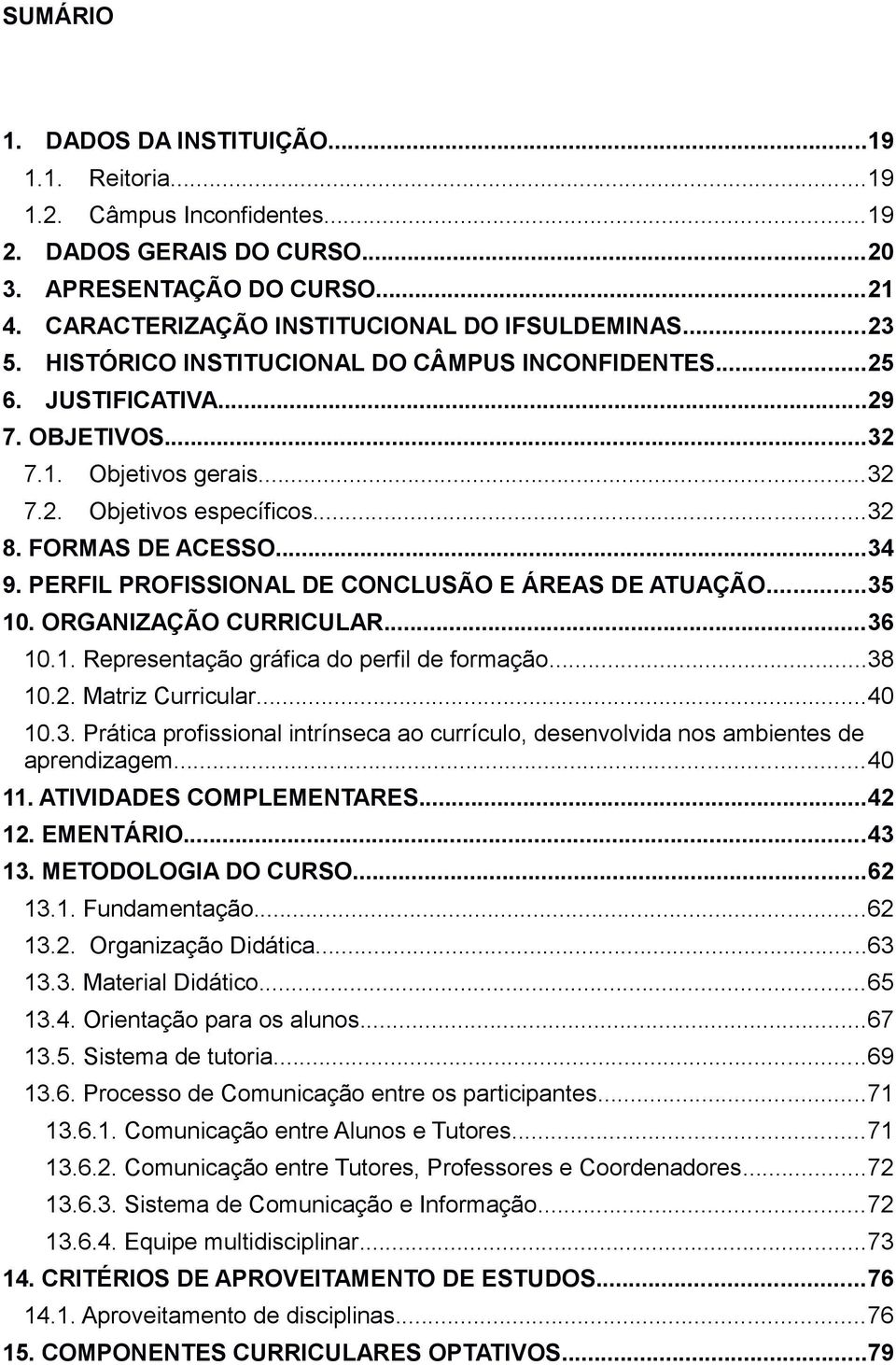 PERFIL PROFISSIONAL DE CONCLUSÃO E ÁREAS DE ATUAÇÃO...35 10. ORGANIZAÇÃO CURRICULAR...36 10.1. Representação gráfica do perfil de formação...38 10.2. Matriz Curricular...40 10.3. Prática profissional intrínseca ao currículo, desenvolvida nos ambientes de aprendizagem.