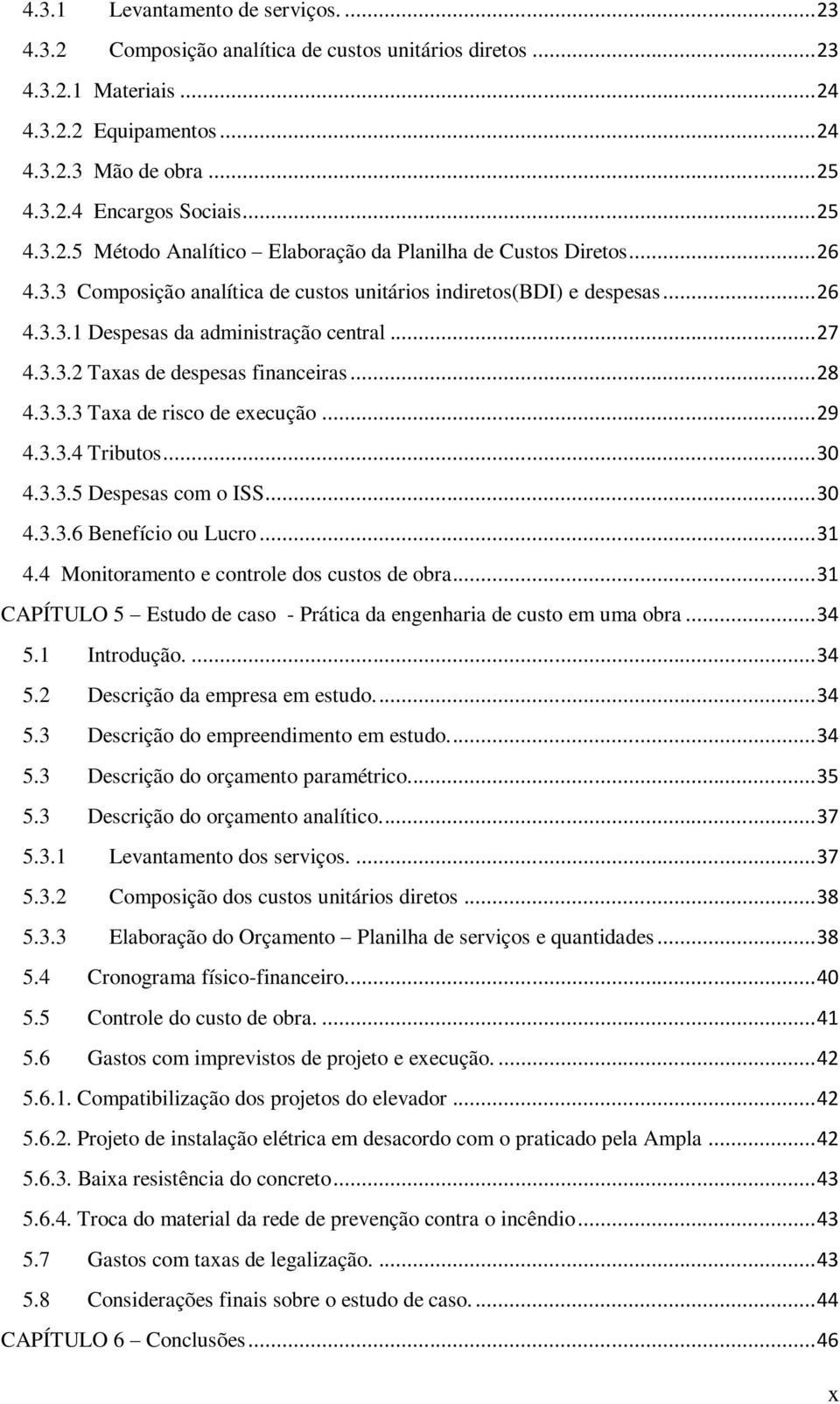 .. 27 4.3.3.2 Taxas de despesas financeiras... 28 4.3.3.3 Taxa de risco de execução... 29 4.3.3.4 Tributos... 30 4.3.3.5 Despesas com o ISS... 30 4.3.3.6 Benefício ou Lucro... 31 4.