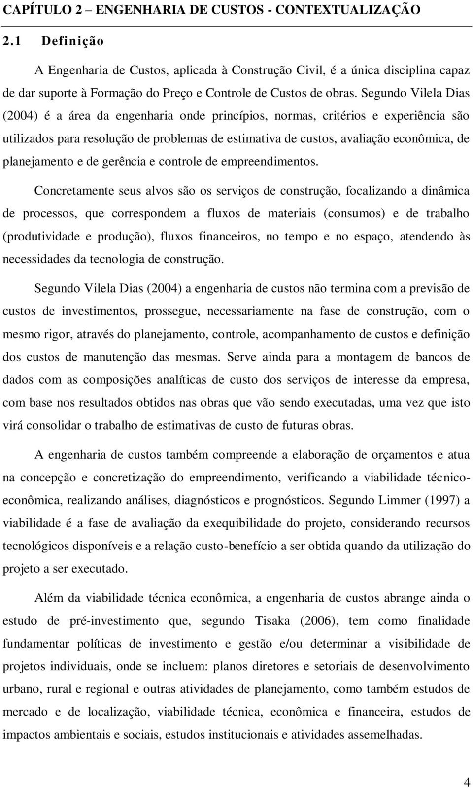 Segundo Vilela Dias (2004) é a área da engenharia onde princípios, normas, critérios e experiência são utilizados para resolução de problemas de estimativa de custos, avaliação econômica, de