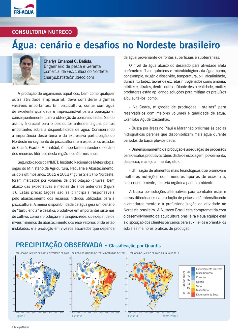 Em piscicultura, contar com água de excelente qualidade é imprescindível para a operação e, consequentemente, para a obtenção de bons resultados.