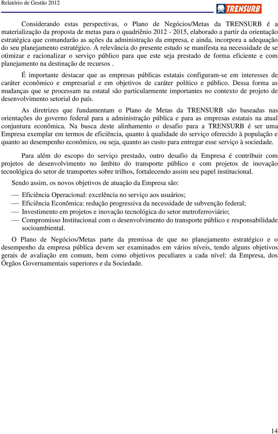 A relevância do presente estudo se manifesta na necessidade de se otimizar e racionalizar o serviço público para que este seja prestado de forma eficiente e com planejamento na destinação de recursos.