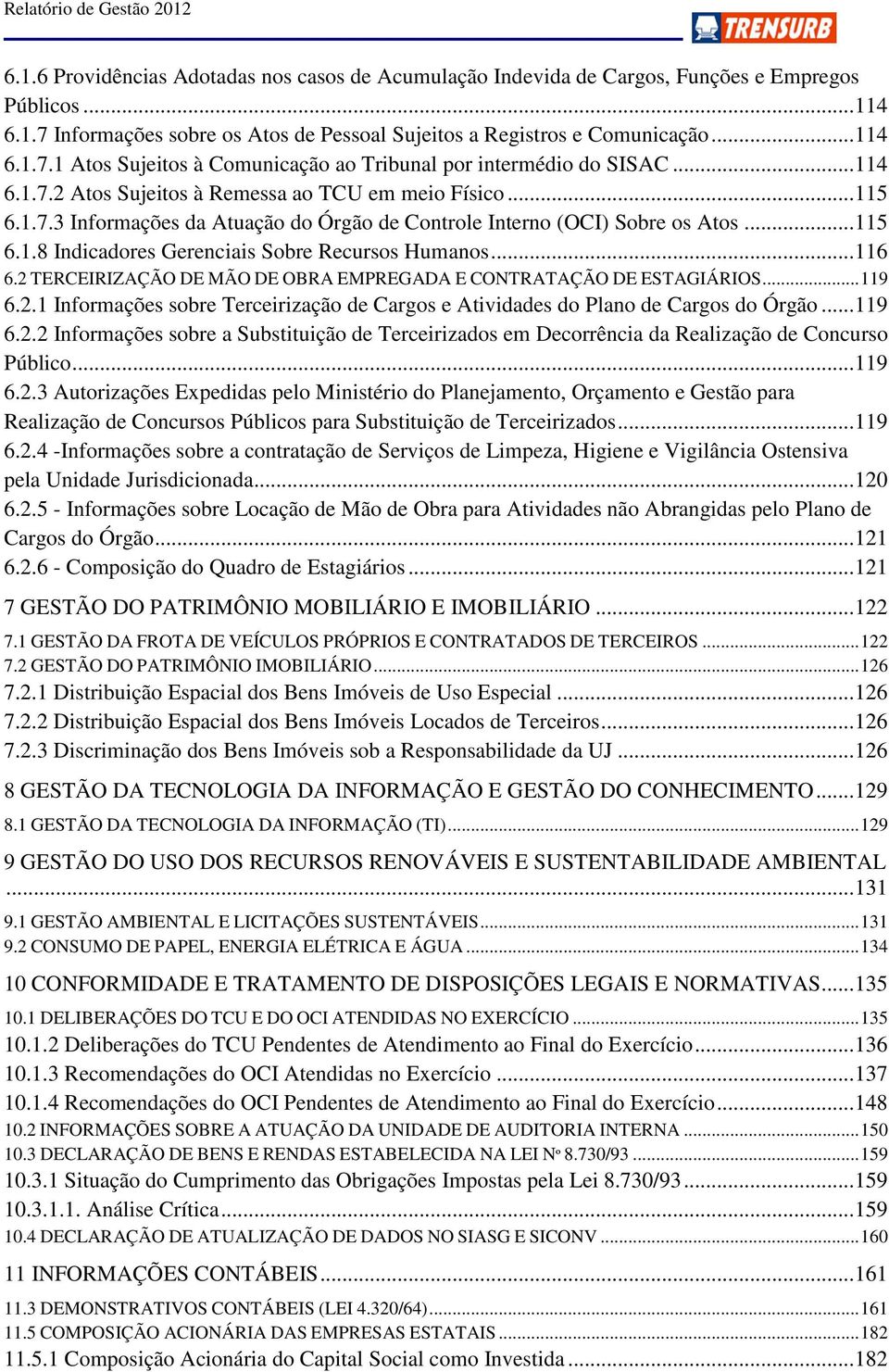 .. 116 6.2 TERCEIRIZAÇÃO DE MÃO DE OBRA EMPREGADA E CONTRATAÇÃO DE ESTAGIÁRIOS... 119 6.2.1 Informações sobre Terceirização de Cargos e Atividades do Plano de Cargos do Órgão... 119 6.2.2 Informações sobre a Substituição de Terceirizados em Decorrência da Realização de Concurso Público.